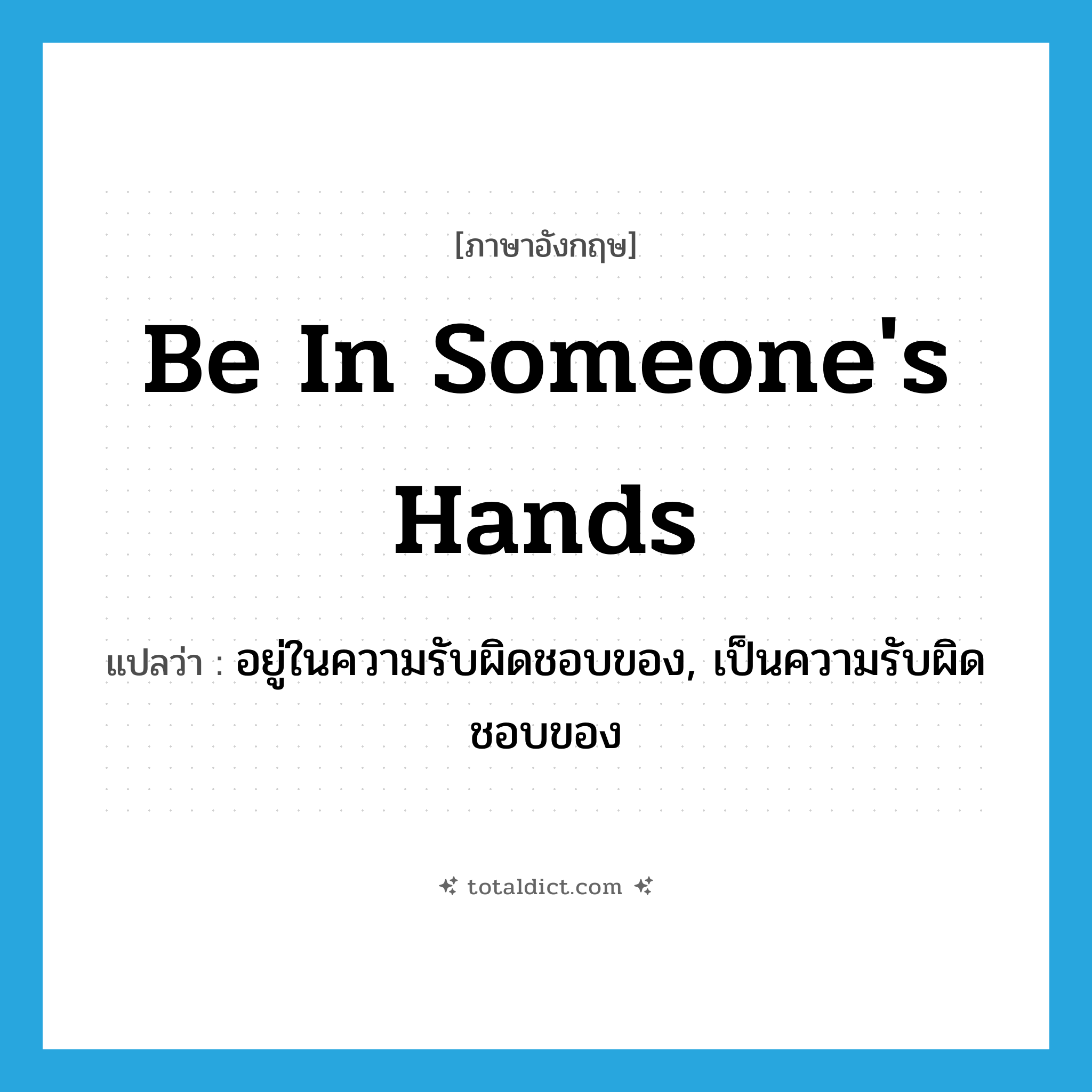 be in someone&#39;s hands แปลว่า?, คำศัพท์ภาษาอังกฤษ be in someone&#39;s hands แปลว่า อยู่ในความรับผิดชอบของ, เป็นความรับผิดชอบของ ประเภท IDM หมวด IDM