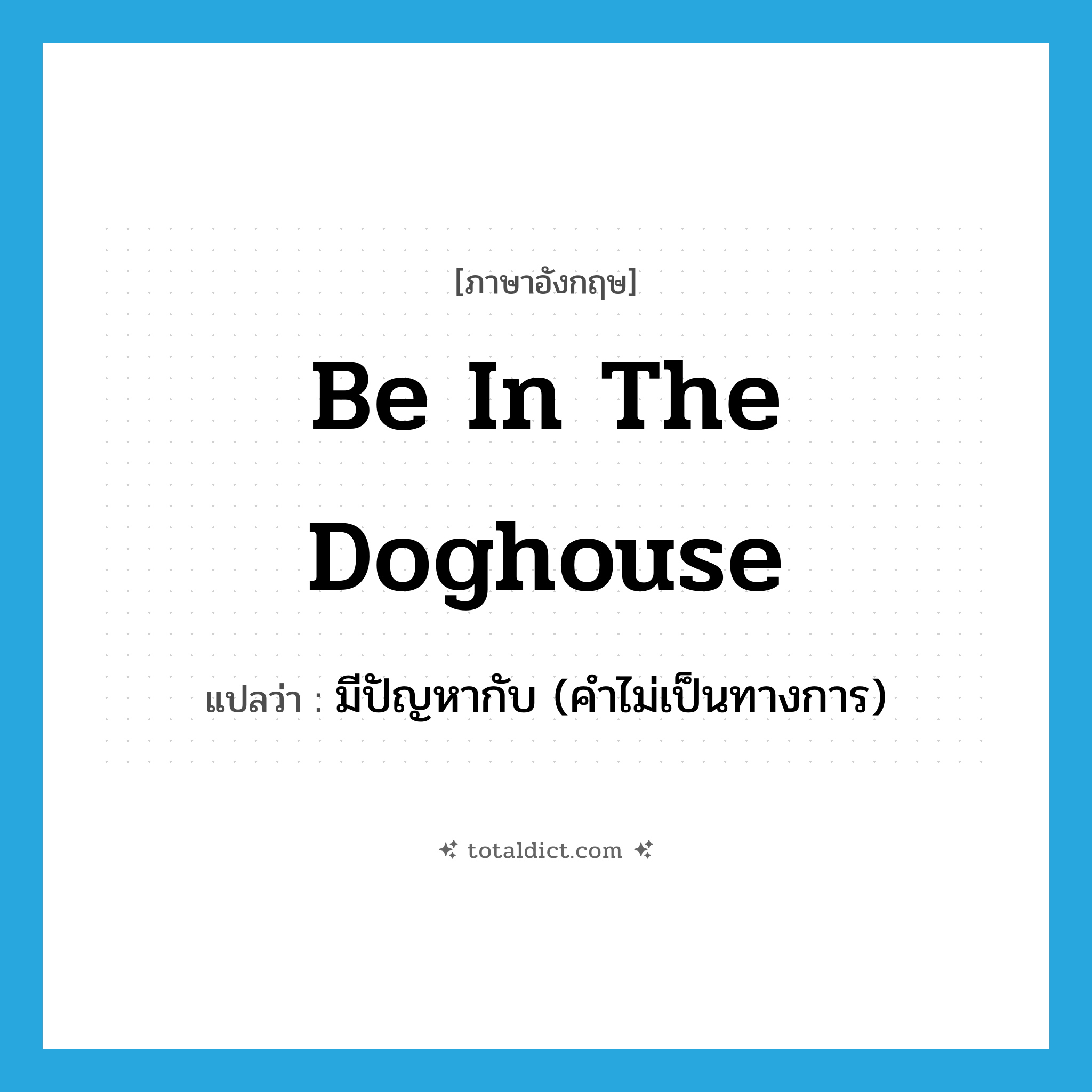 be in the doghouse แปลว่า?, คำศัพท์ภาษาอังกฤษ be in the doghouse แปลว่า มีปัญหากับ (คำไม่เป็นทางการ) ประเภท IDM หมวด IDM