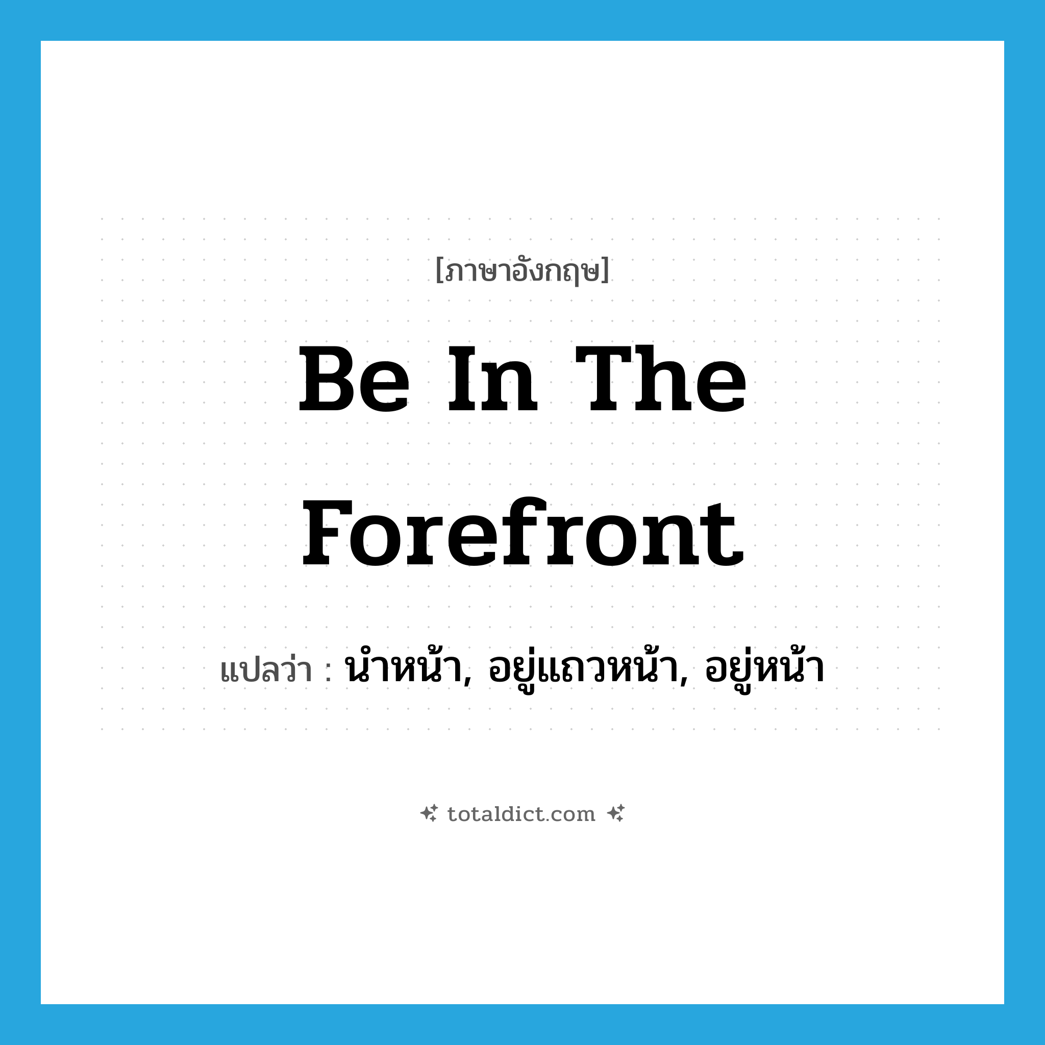 be in the forefront แปลว่า?, คำศัพท์ภาษาอังกฤษ be in the forefront แปลว่า นำหน้า, อยู่แถวหน้า, อยู่หน้า ประเภท IDM หมวด IDM