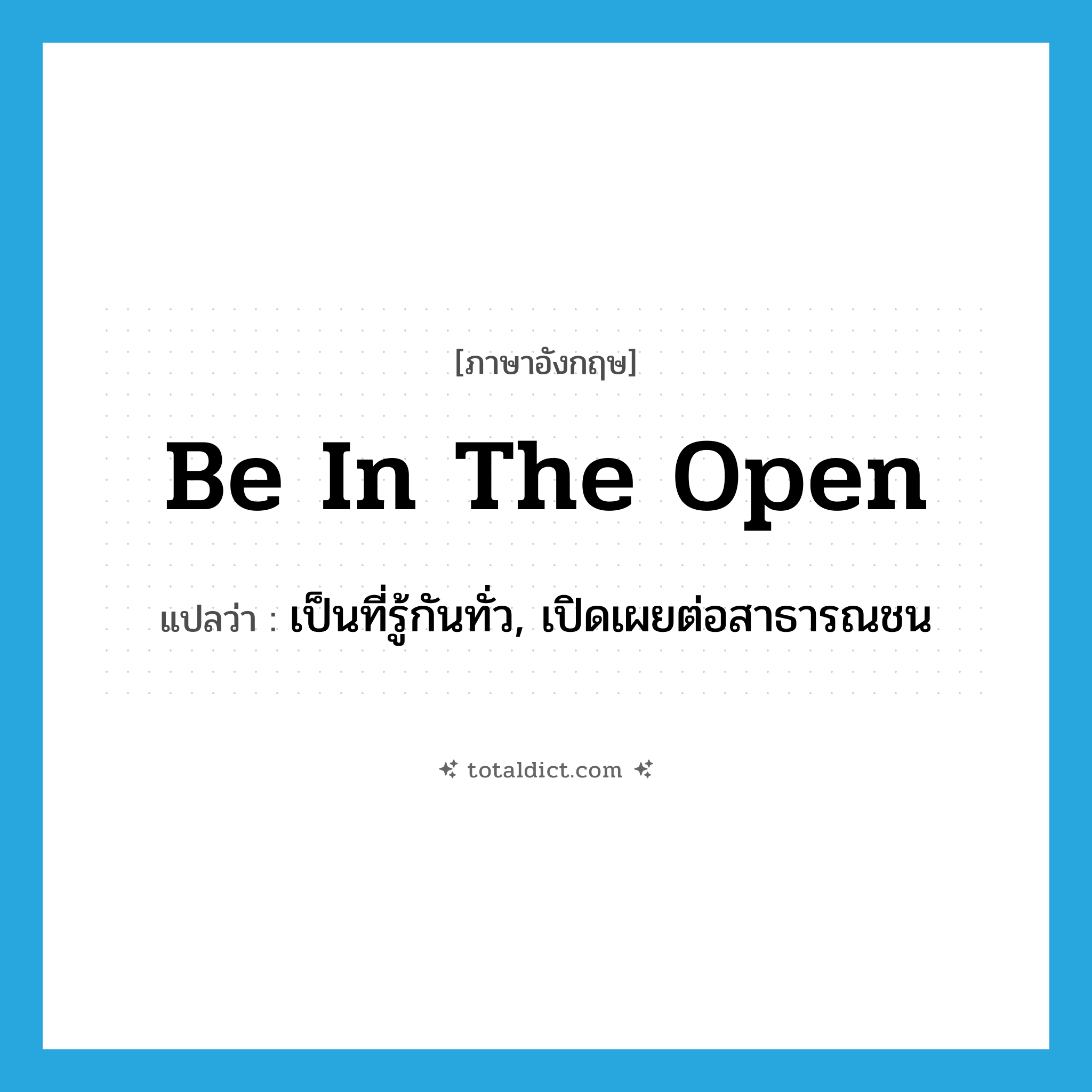 be in the open แปลว่า?, คำศัพท์ภาษาอังกฤษ be in the open แปลว่า เป็นที่รู้กันทั่ว, เปิดเผยต่อสาธารณชน ประเภท IDM หมวด IDM