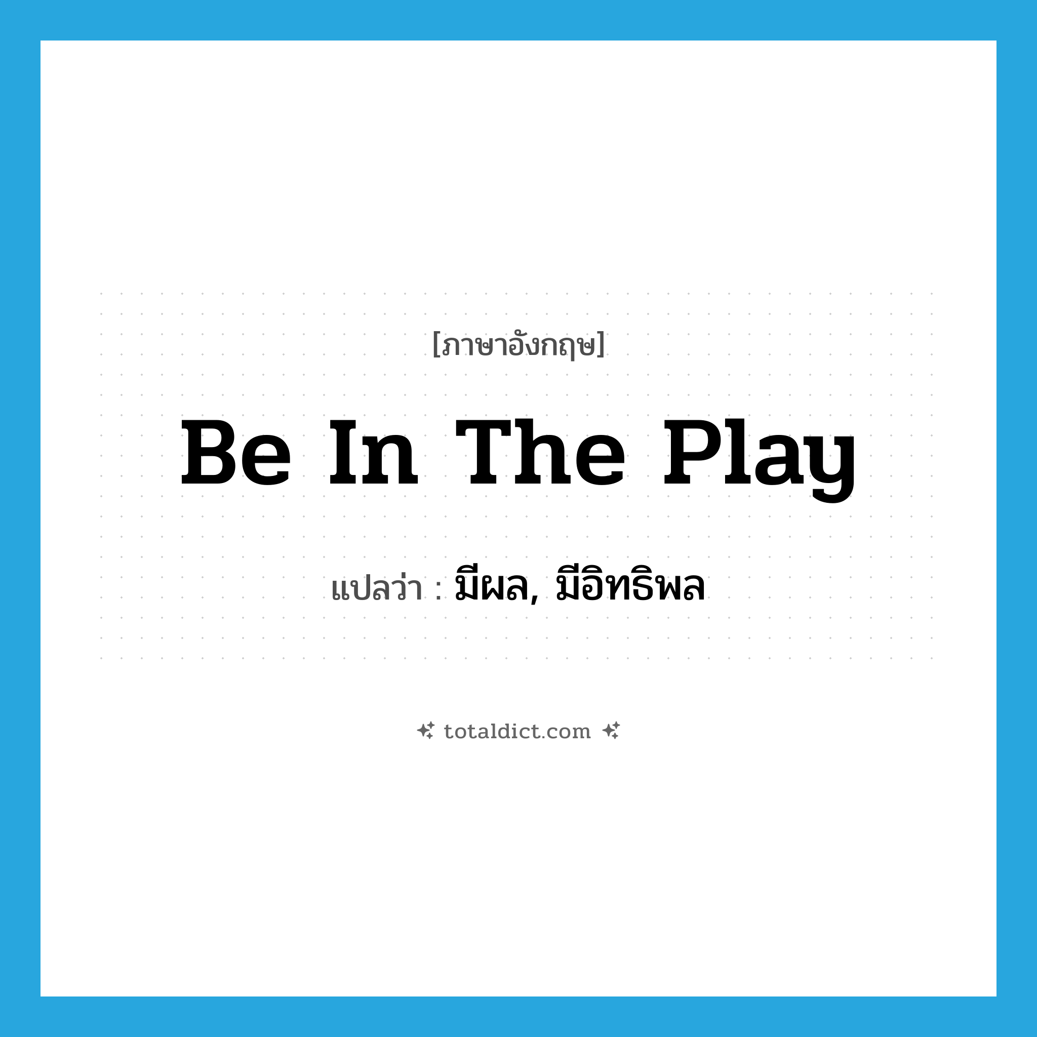 be in the play แปลว่า?, คำศัพท์ภาษาอังกฤษ be in the play แปลว่า มีผล, มีอิทธิพล ประเภท IDM หมวด IDM