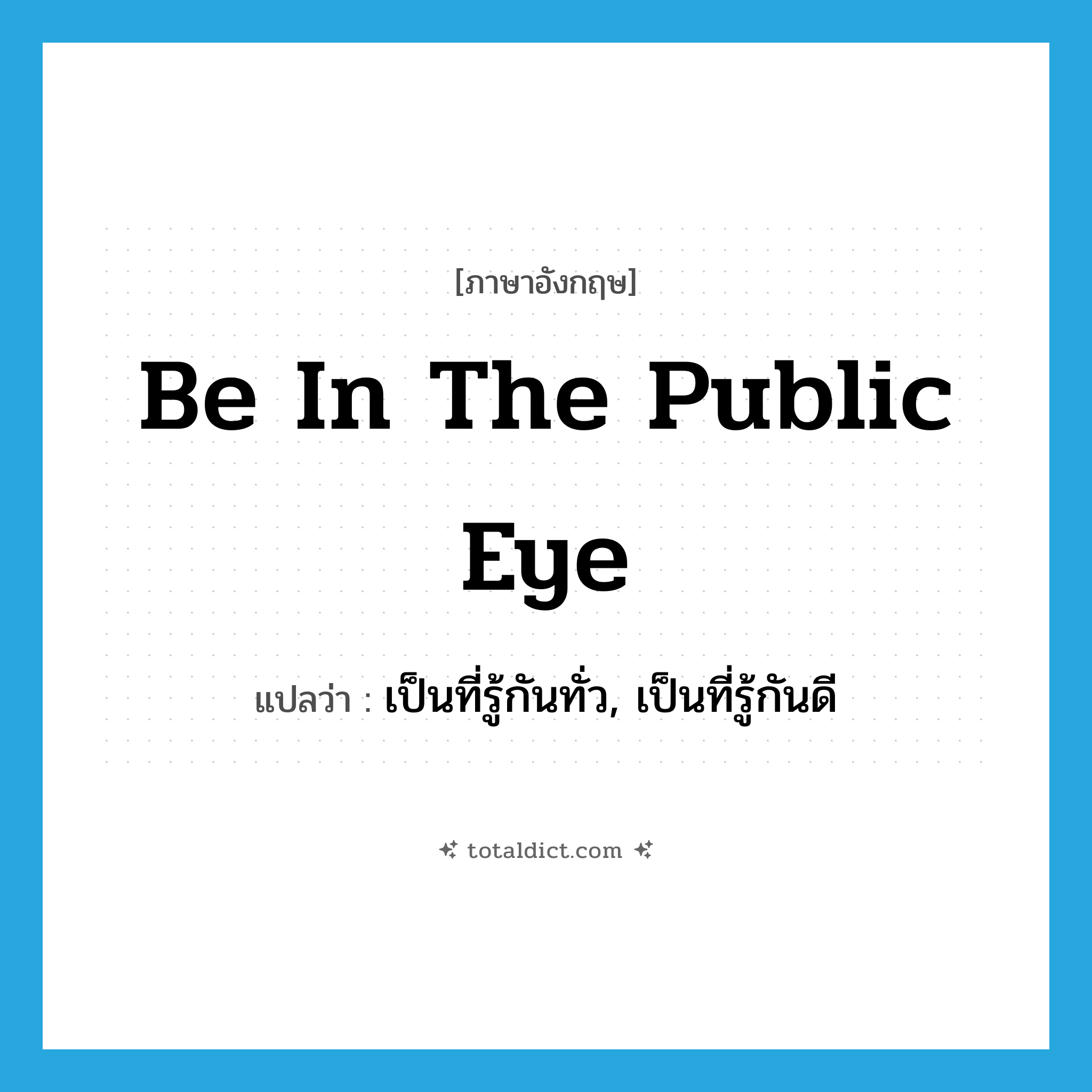 be in the public eye แปลว่า?, คำศัพท์ภาษาอังกฤษ be in the public eye แปลว่า เป็นที่รู้กันทั่ว, เป็นที่รู้กันดี ประเภท IDM หมวด IDM