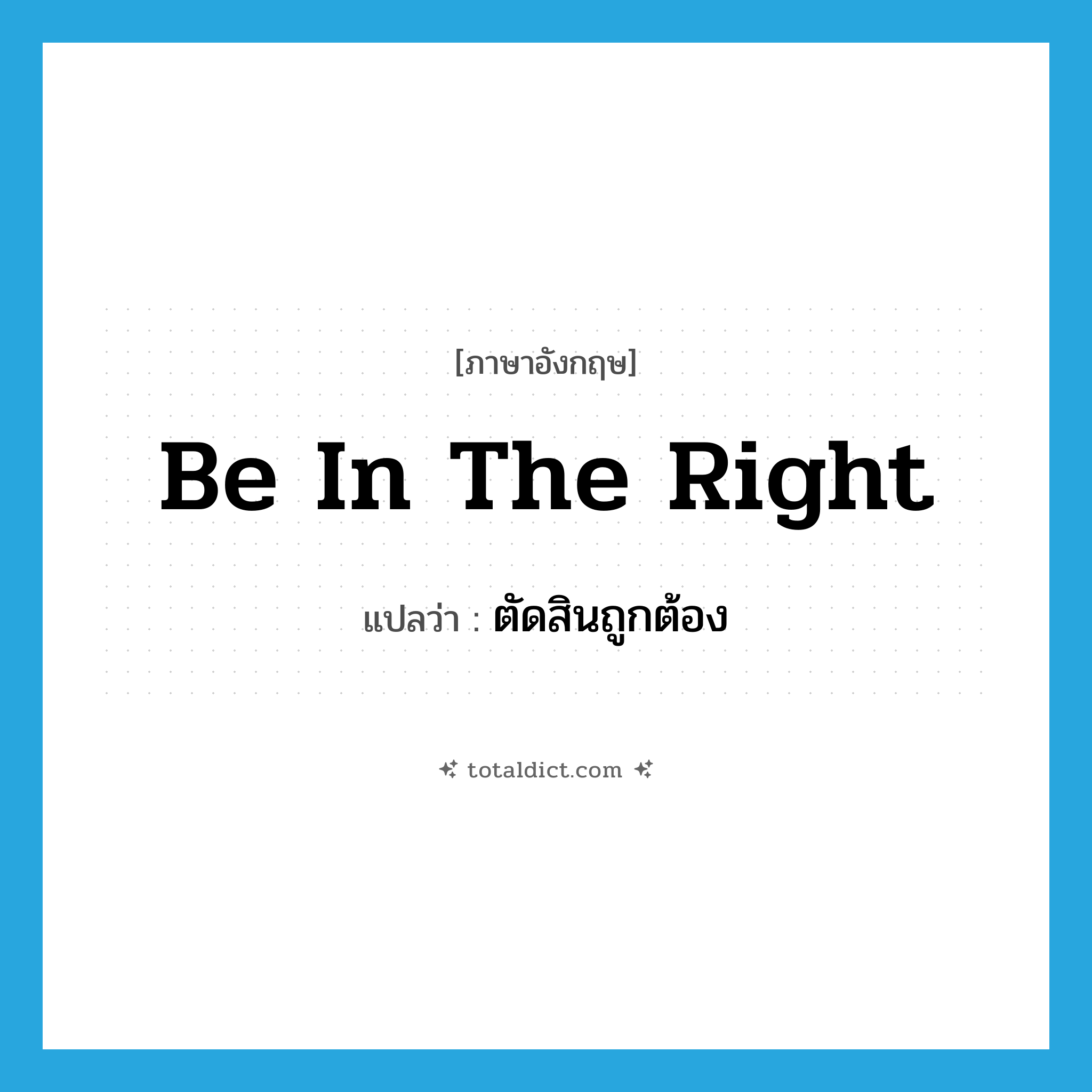 be in the right แปลว่า?, คำศัพท์ภาษาอังกฤษ be in the right แปลว่า ตัดสินถูกต้อง ประเภท IDM หมวด IDM