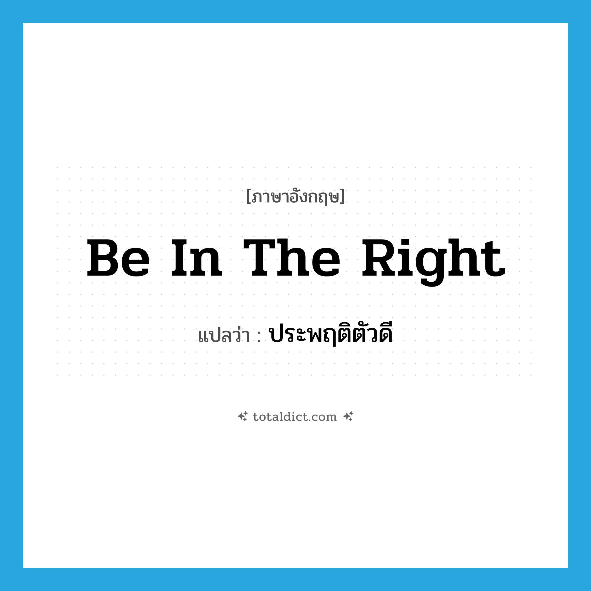 be in the right แปลว่า?, คำศัพท์ภาษาอังกฤษ be in the right แปลว่า ประพฤติตัวดี ประเภท IDM หมวด IDM