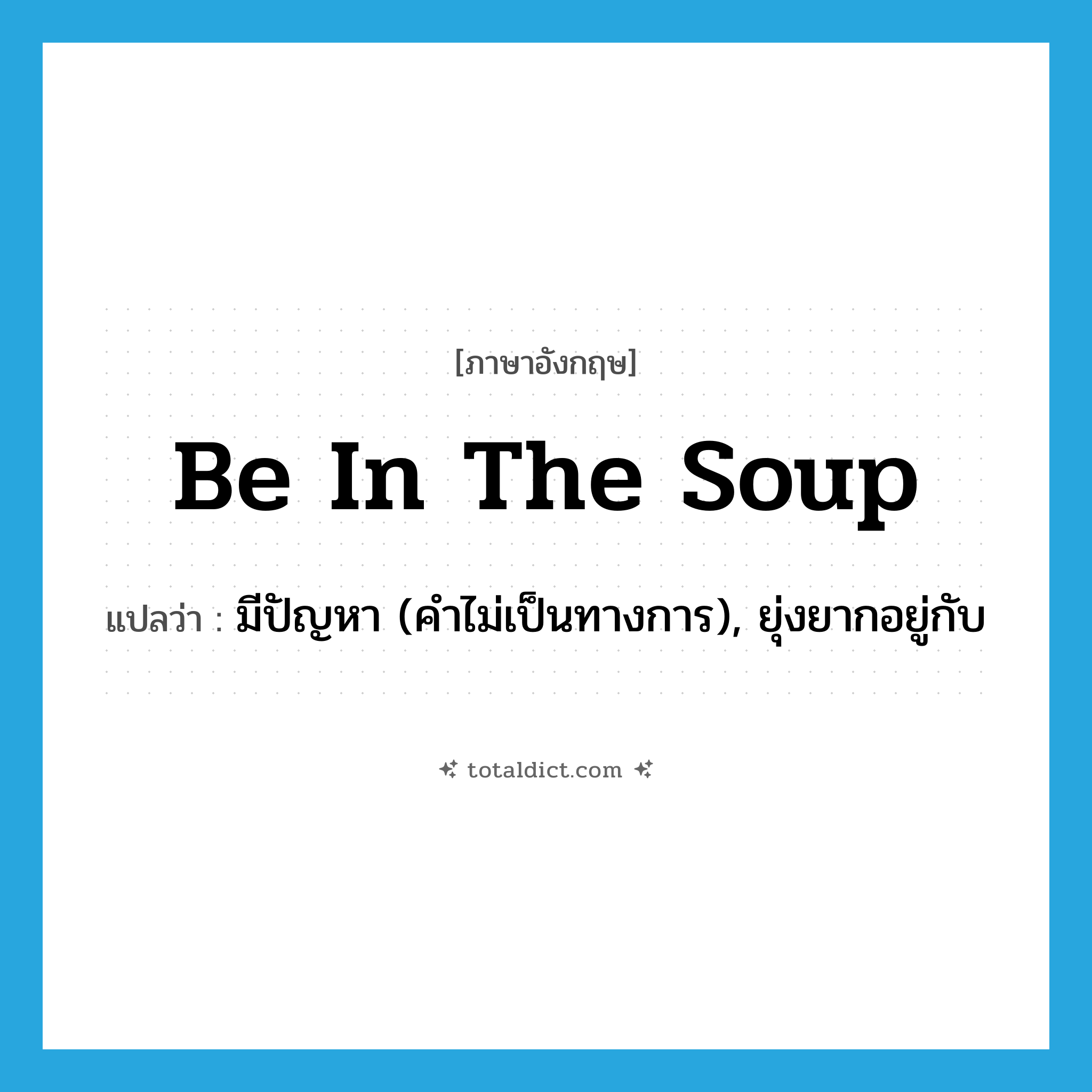 be in the soup แปลว่า?, คำศัพท์ภาษาอังกฤษ be in the soup แปลว่า มีปัญหา (คำไม่เป็นทางการ), ยุ่งยากอยู่กับ ประเภท IDM หมวด IDM