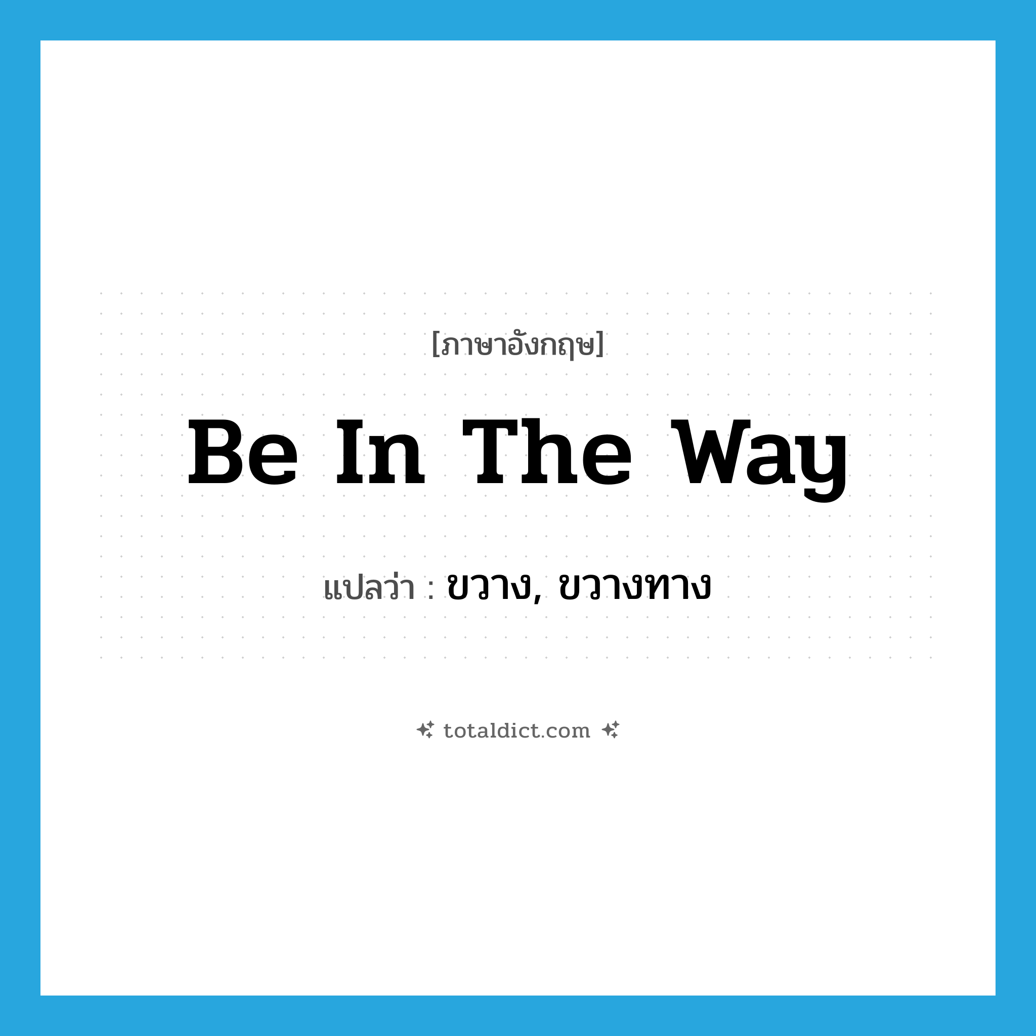 be in the way แปลว่า?, คำศัพท์ภาษาอังกฤษ be in the way แปลว่า ขวาง, ขวางทาง ประเภท IDM หมวด IDM