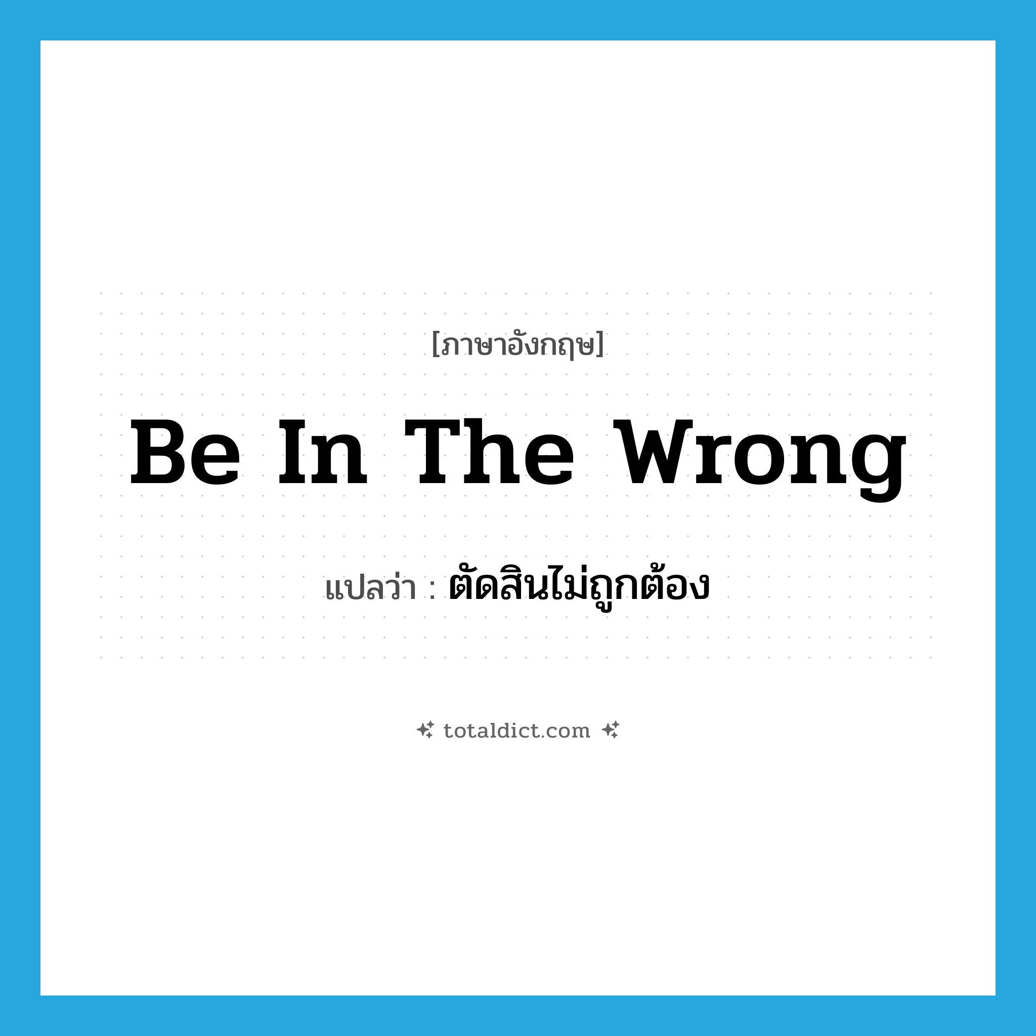 be in the wrong แปลว่า?, คำศัพท์ภาษาอังกฤษ be in the wrong แปลว่า ตัดสินไม่ถูกต้อง ประเภท IDM หมวด IDM