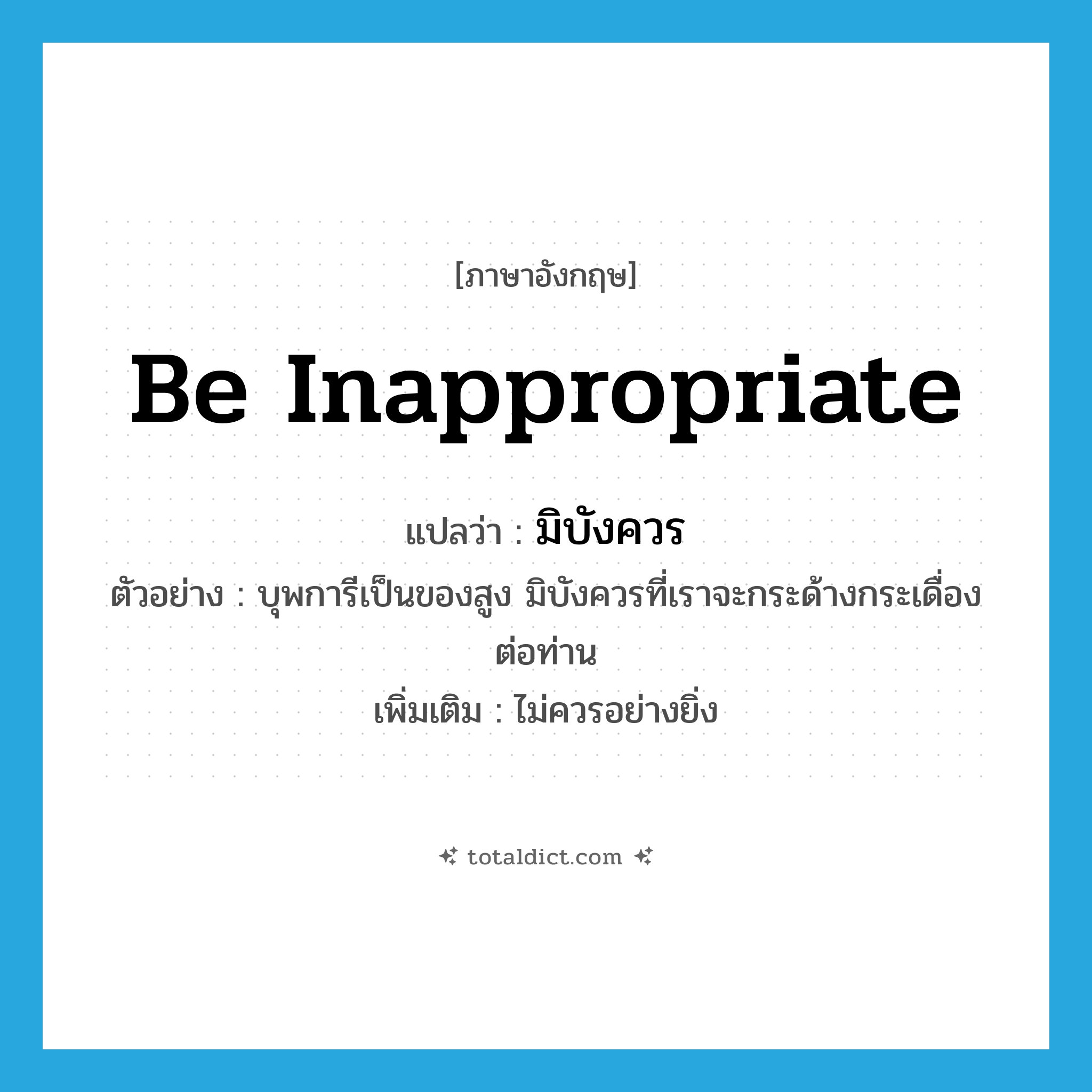 be inappropriate แปลว่า?, คำศัพท์ภาษาอังกฤษ be inappropriate แปลว่า มิบังควร ประเภท V ตัวอย่าง บุพการีเป็นของสูง มิบังควรที่เราจะกระด้างกระเดื่องต่อท่าน เพิ่มเติม ไม่ควรอย่างยิ่ง หมวด V