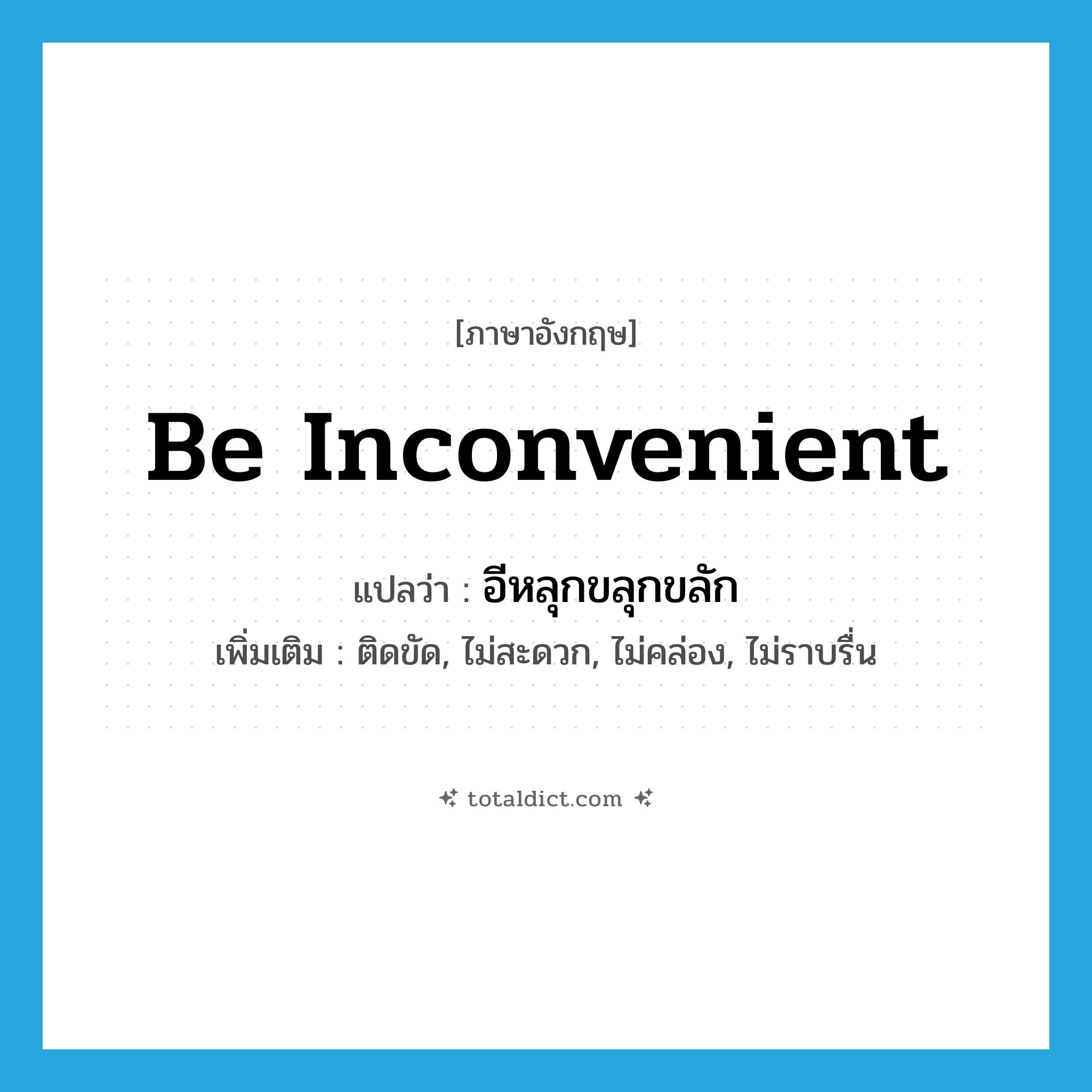 be inconvenient แปลว่า?, คำศัพท์ภาษาอังกฤษ be inconvenient แปลว่า อีหลุกขลุกขลัก ประเภท V เพิ่มเติม ติดขัด, ไม่สะดวก, ไม่คล่อง, ไม่ราบรื่น หมวด V