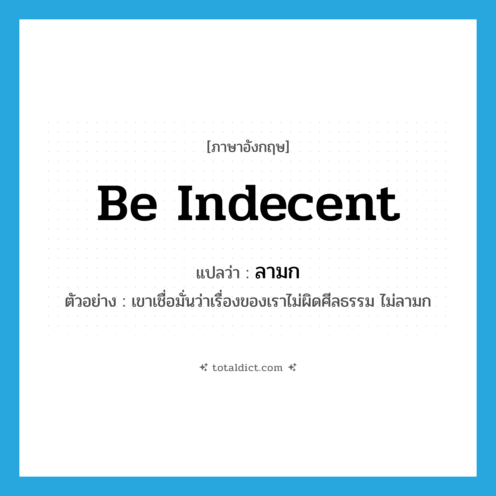 be indecent แปลว่า?, คำศัพท์ภาษาอังกฤษ be indecent แปลว่า ลามก ประเภท V ตัวอย่าง เขาเชื่อมั่นว่าเรื่องของเราไม่ผิดศีลธรรม ไม่ลามก หมวด V