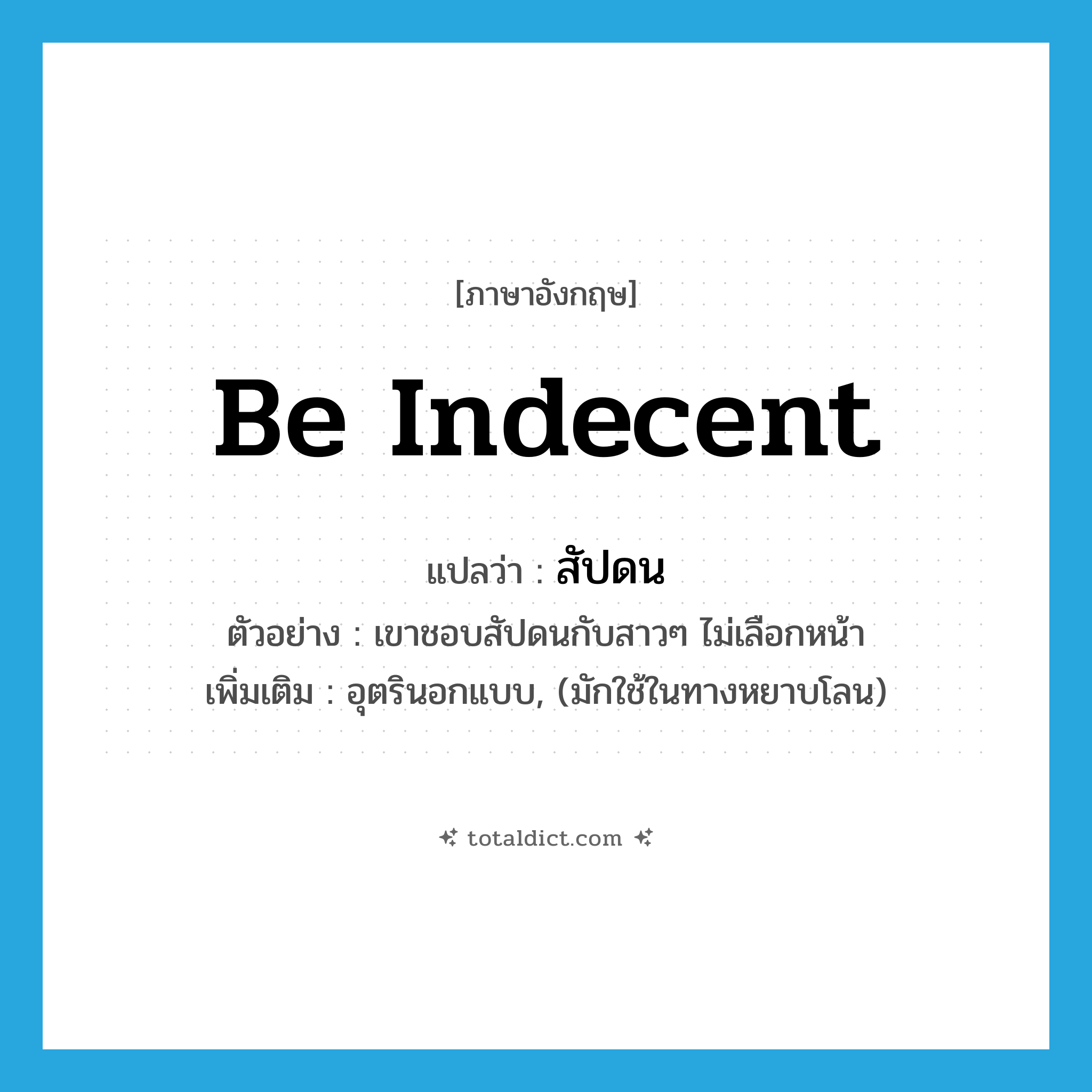 be indecent แปลว่า?, คำศัพท์ภาษาอังกฤษ be indecent แปลว่า สัปดน ประเภท V ตัวอย่าง เขาชอบสัปดนกับสาวๆ ไม่เลือกหน้า เพิ่มเติม อุตรินอกแบบ, (มักใช้ในทางหยาบโลน) หมวด V