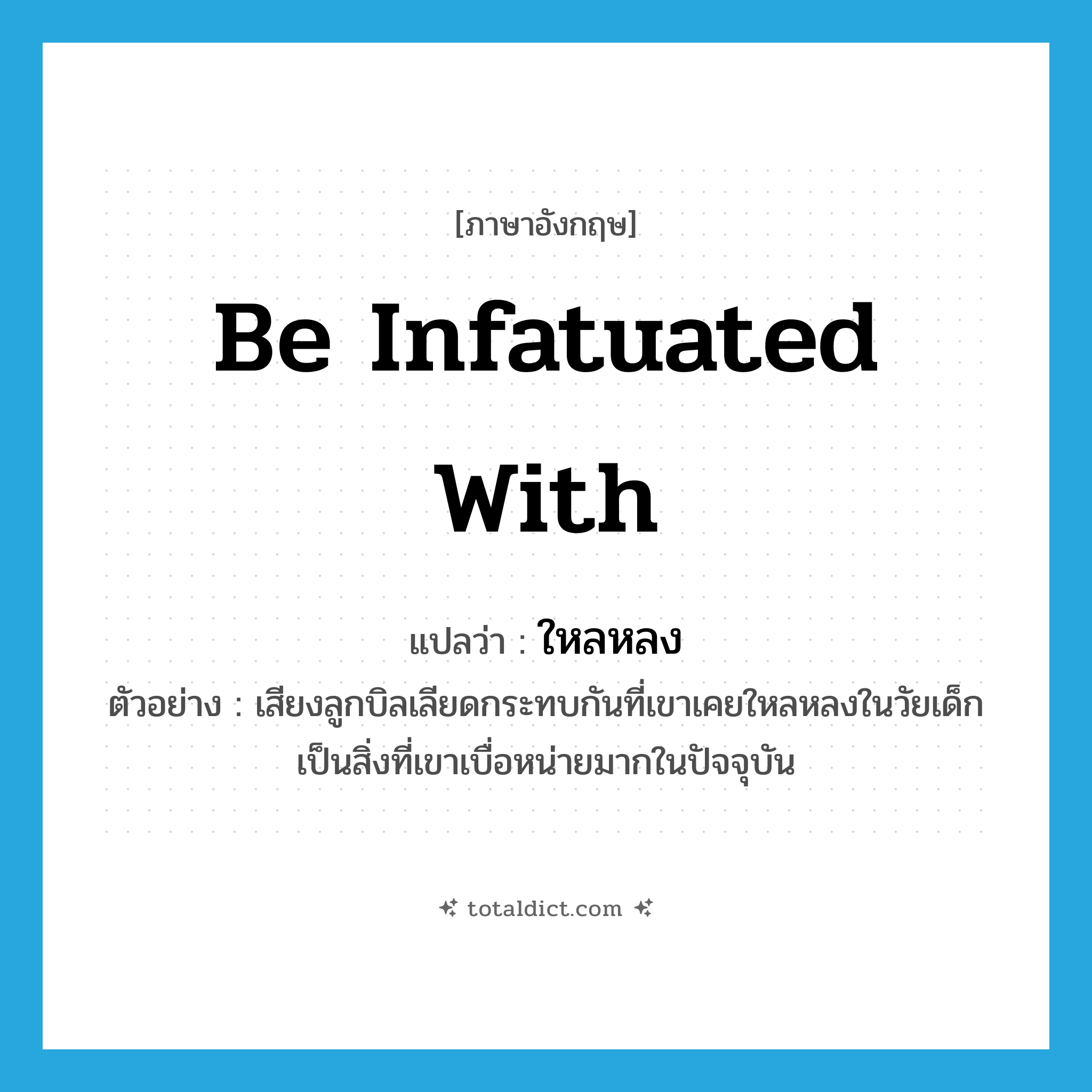 be infatuated with แปลว่า?, คำศัพท์ภาษาอังกฤษ be infatuated with แปลว่า ใหลหลง ประเภท V ตัวอย่าง เสียงลูกบิลเลียดกระทบกันที่เขาเคยใหลหลงในวัยเด็ก เป็นสิ่งที่เขาเบื่อหน่ายมากในปัจจุบัน หมวด V