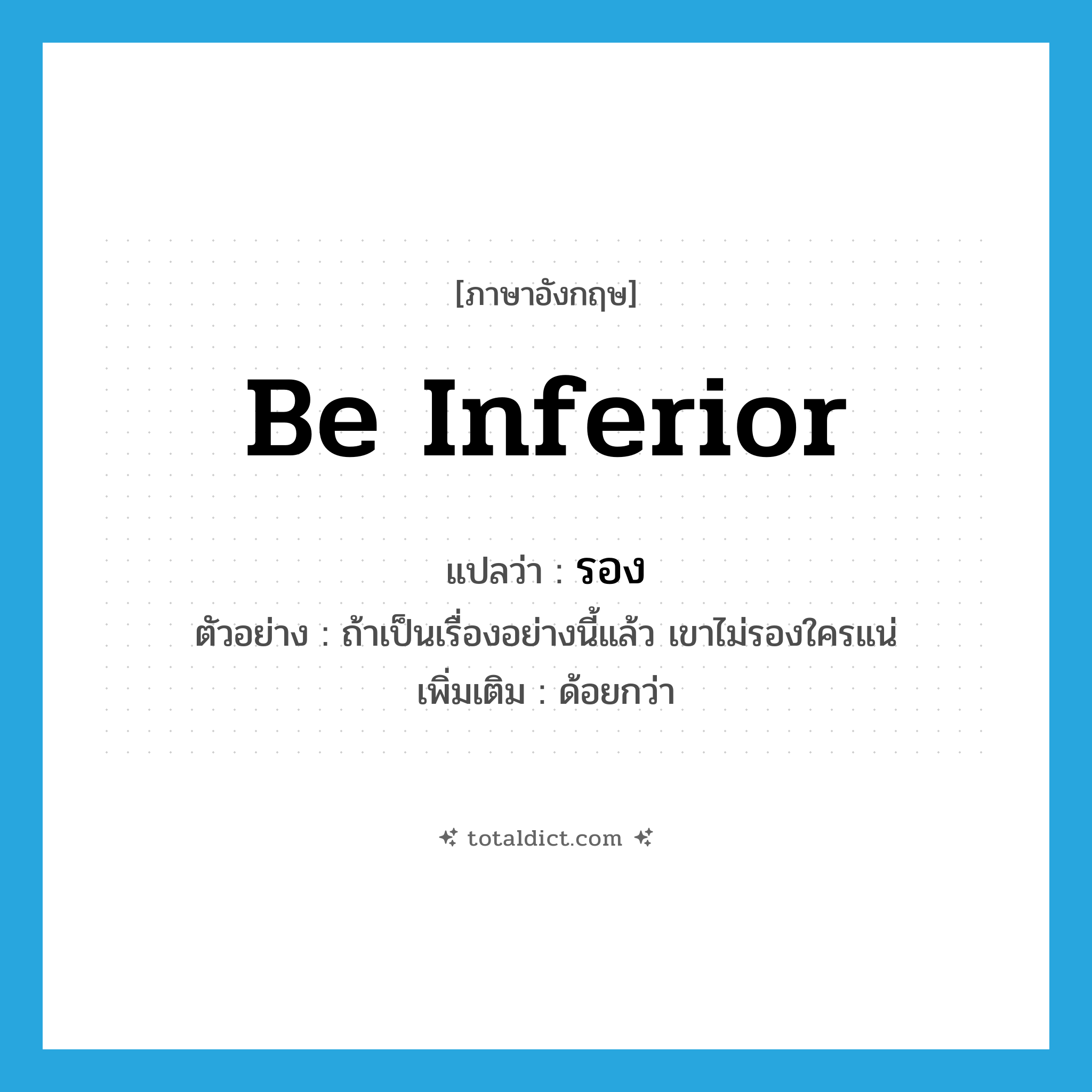 be inferior แปลว่า?, คำศัพท์ภาษาอังกฤษ be inferior แปลว่า รอง ประเภท V ตัวอย่าง ถ้าเป็นเรื่องอย่างนี้แล้ว เขาไม่รองใครแน่ เพิ่มเติม ด้อยกว่า หมวด V