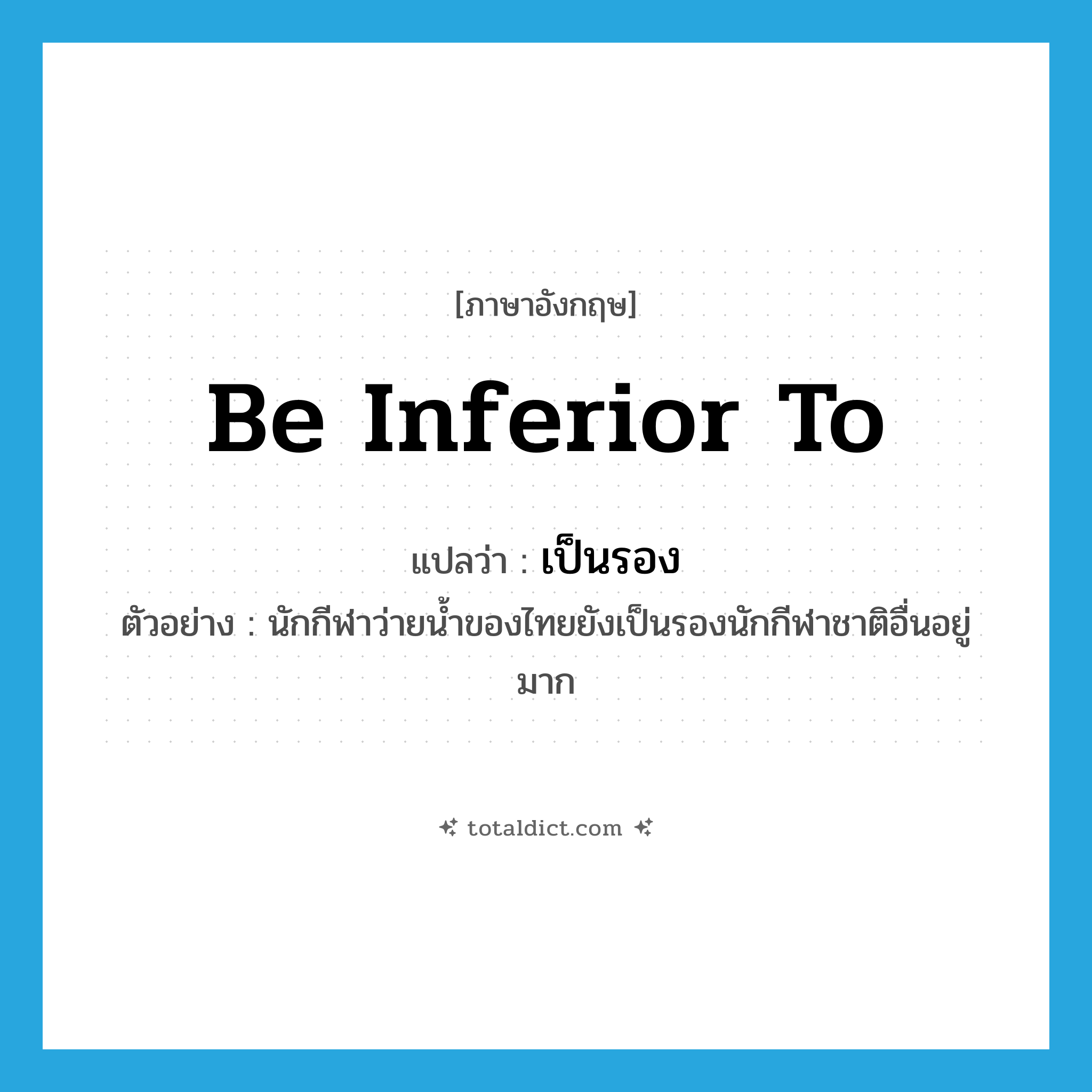 be inferior to แปลว่า?, คำศัพท์ภาษาอังกฤษ be inferior to แปลว่า เป็นรอง ประเภท V ตัวอย่าง นักกีฬาว่ายน้ำของไทยยังเป็นรองนักกีฬาชาติอื่นอยู่มาก หมวด V