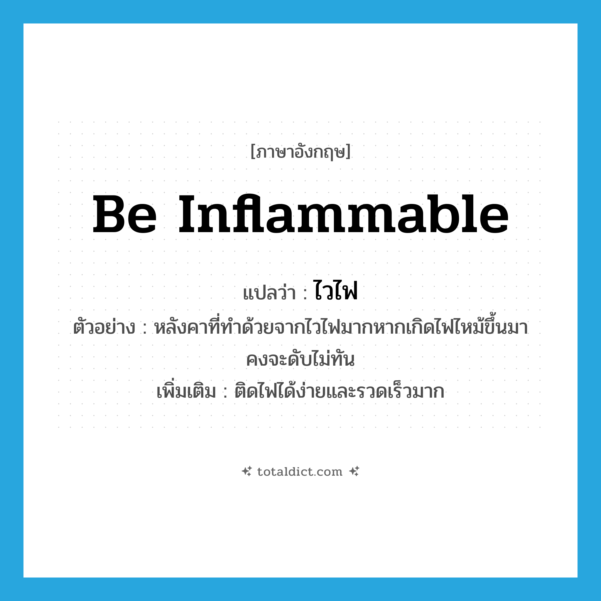 ไวไฟ ภาษาอังกฤษ?, คำศัพท์ภาษาอังกฤษ ไวไฟ แปลว่า be inflammable ประเภท V ตัวอย่าง หลังคาที่ทำด้วยจากไวไฟมากหากเกิดไฟไหม้ขึ้นมาคงจะดับไม่ทัน เพิ่มเติม ติดไฟได้ง่ายและรวดเร็วมาก หมวด V