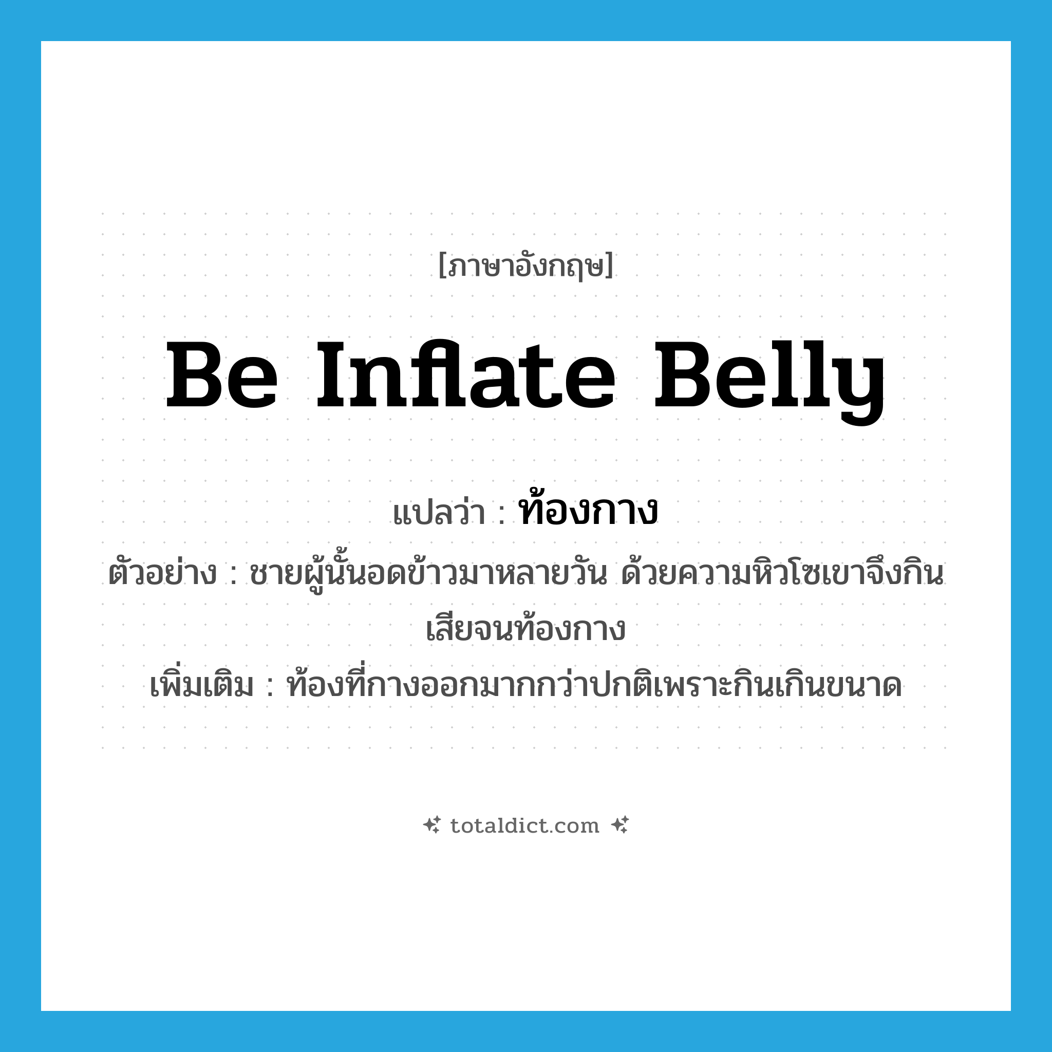 be inflate belly แปลว่า?, คำศัพท์ภาษาอังกฤษ be inflate belly แปลว่า ท้องกาง ประเภท ADJ ตัวอย่าง ชายผู้นั้นอดข้าวมาหลายวัน ด้วยความหิวโซเขาจึงกินเสียจนท้องกาง เพิ่มเติม ท้องที่กางออกมากกว่าปกติเพราะกินเกินขนาด หมวด ADJ
