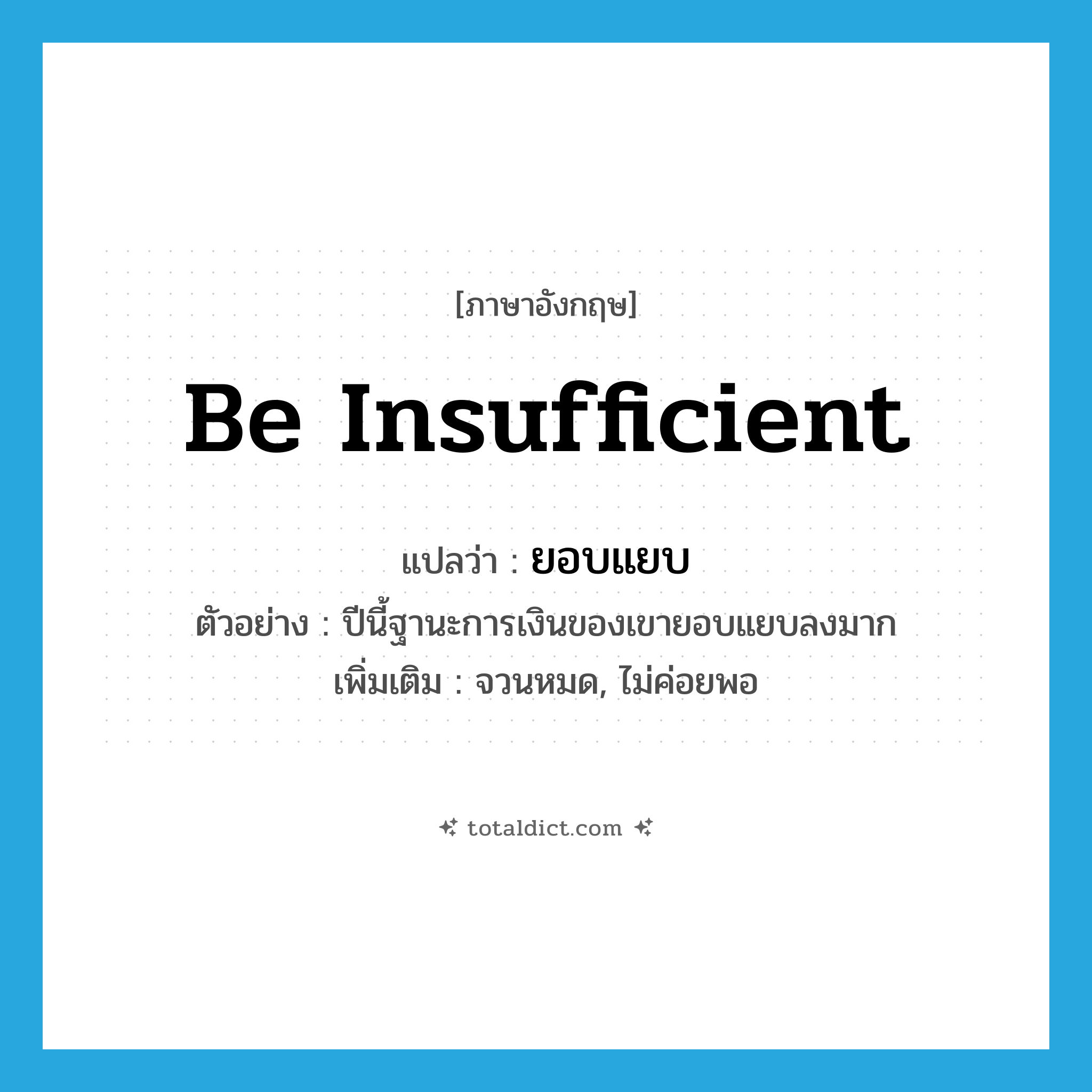 be insufficient แปลว่า?, คำศัพท์ภาษาอังกฤษ be insufficient แปลว่า ยอบแยบ ประเภท V ตัวอย่าง ปีนี้ฐานะการเงินของเขายอบแยบลงมาก เพิ่มเติม จวนหมด, ไม่ค่อยพอ หมวด V