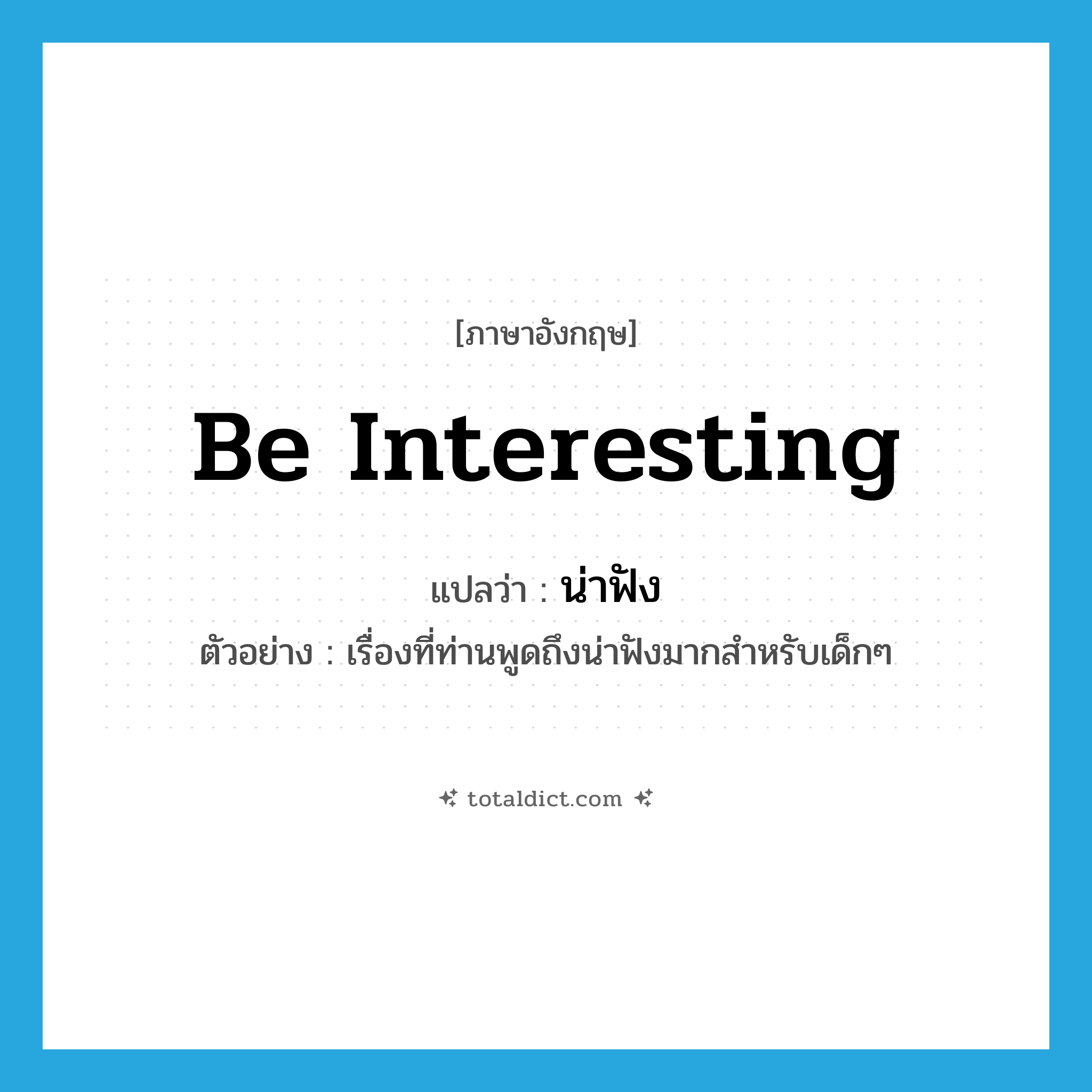 be interesting แปลว่า?, คำศัพท์ภาษาอังกฤษ be interesting แปลว่า น่าฟัง ประเภท V ตัวอย่าง เรื่องที่ท่านพูดถึงน่าฟังมากสำหรับเด็กๆ หมวด V