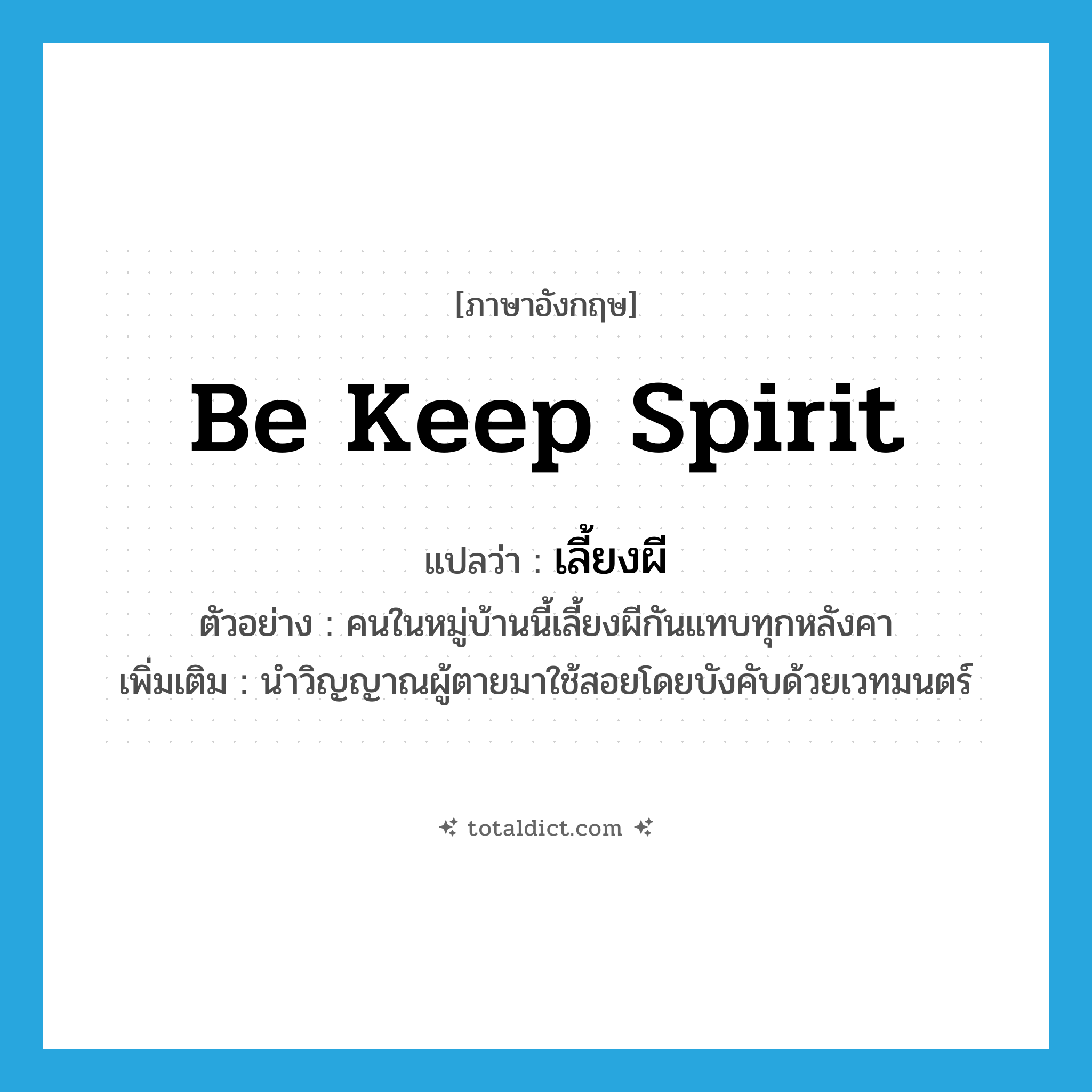 be keep spirit แปลว่า?, คำศัพท์ภาษาอังกฤษ be keep spirit แปลว่า เลี้ยงผี ประเภท V ตัวอย่าง คนในหมู่บ้านนี้เลี้ยงผีกันแทบทุกหลังคา เพิ่มเติม นำวิญญาณผู้ตายมาใช้สอยโดยบังคับด้วยเวทมนตร์ หมวด V