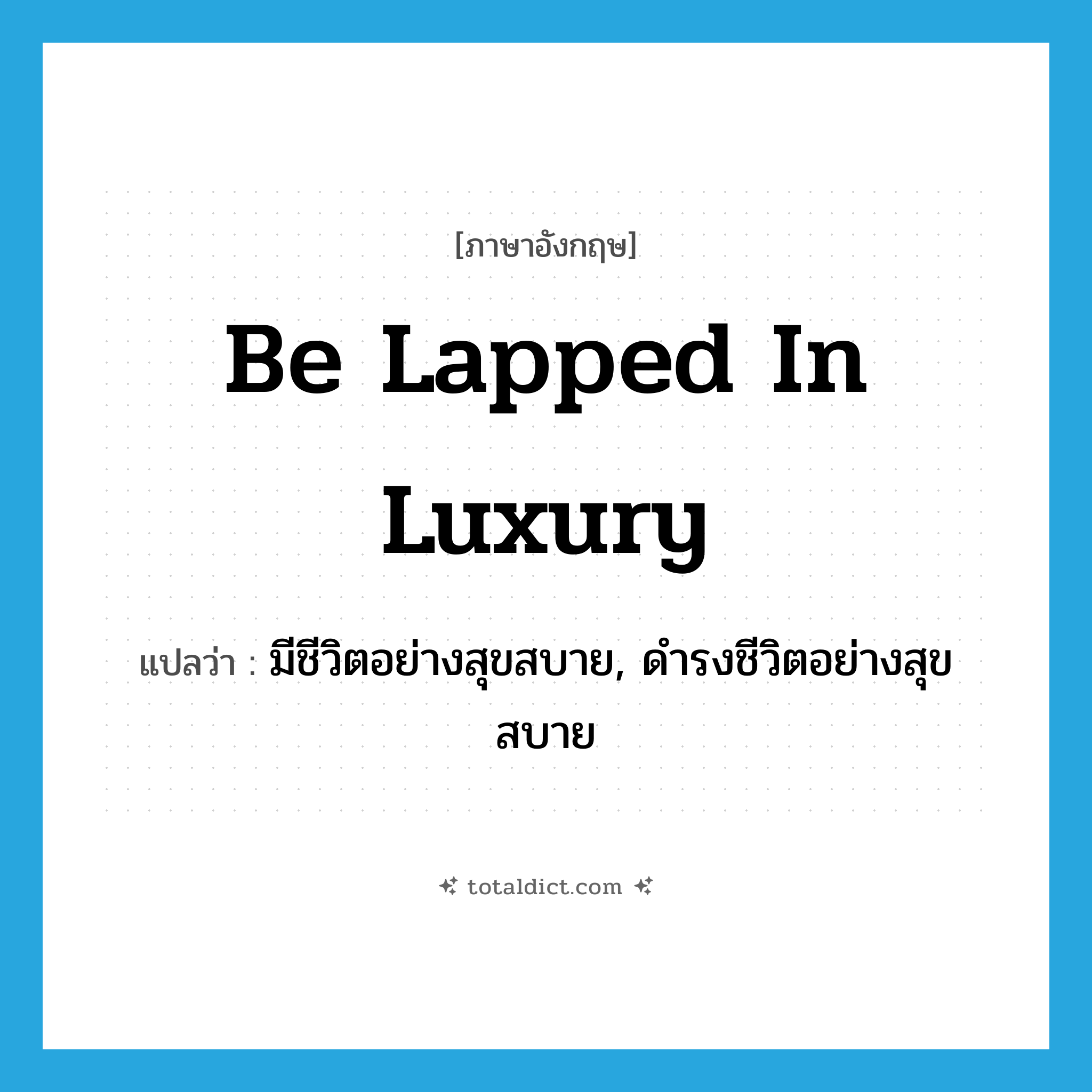 be lapped in luxury แปลว่า?, คำศัพท์ภาษาอังกฤษ be lapped in luxury แปลว่า มีชีวิตอย่างสุขสบาย, ดำรงชีวิตอย่างสุขสบาย ประเภท IDM หมวด IDM