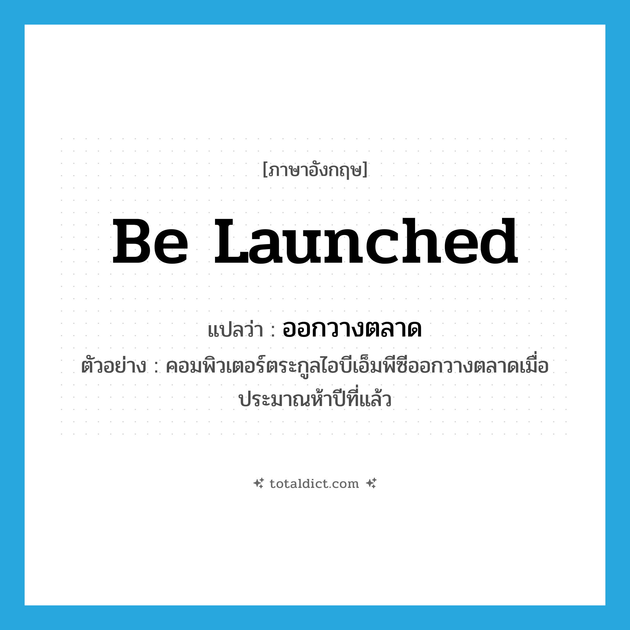 be launched แปลว่า?, คำศัพท์ภาษาอังกฤษ be launched แปลว่า ออกวางตลาด ประเภท V ตัวอย่าง คอมพิวเตอร์ตระกูลไอบีเอ็มพีซีออกวางตลาดเมื่อประมาณห้าปีที่แล้ว หมวด V