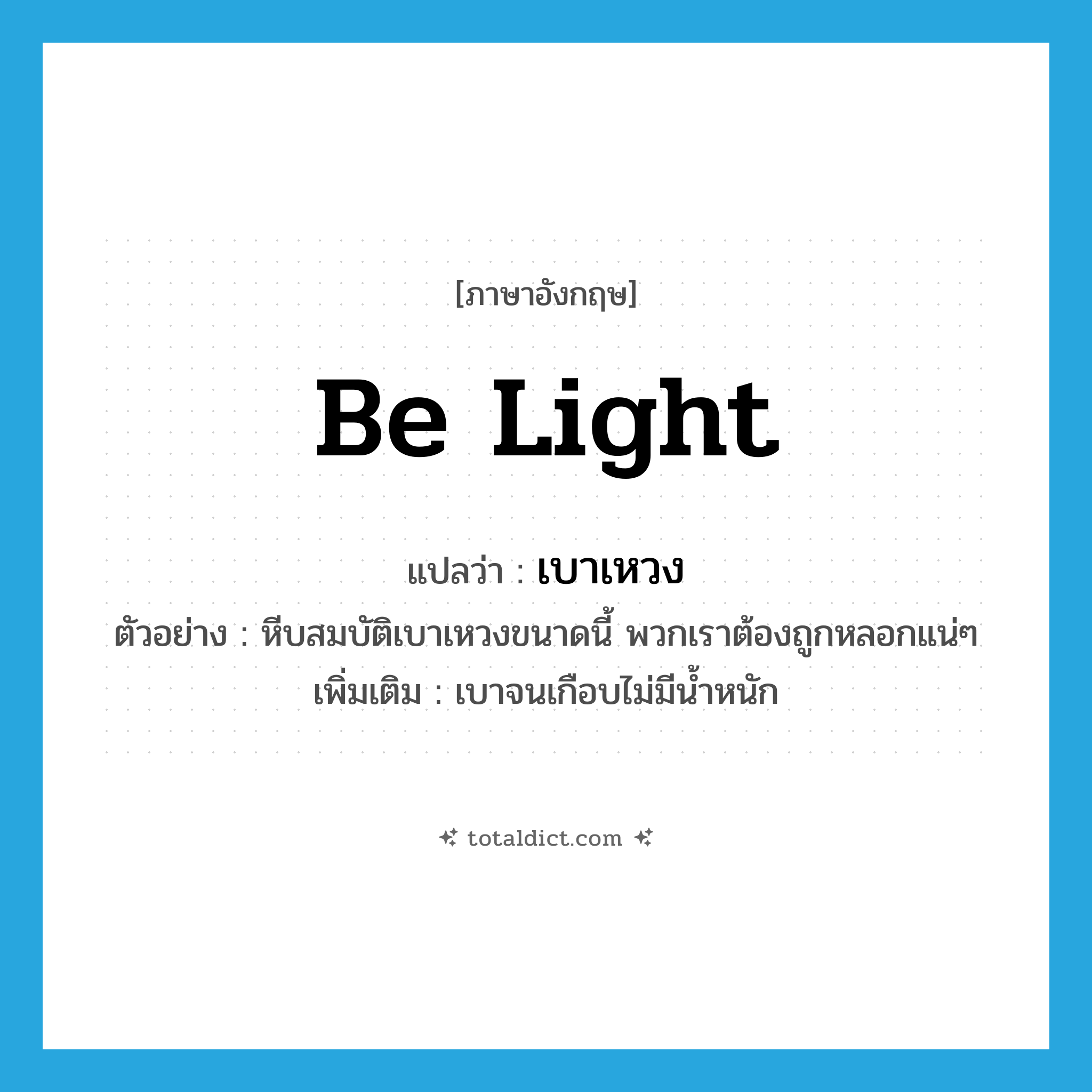be light แปลว่า?, คำศัพท์ภาษาอังกฤษ be light แปลว่า เบาเหวง ประเภท V ตัวอย่าง หีบสมบัติเบาเหวงขนาดนี้ พวกเราต้องถูกหลอกแน่ๆ เพิ่มเติม เบาจนเกือบไม่มีน้ำหนัก หมวด V