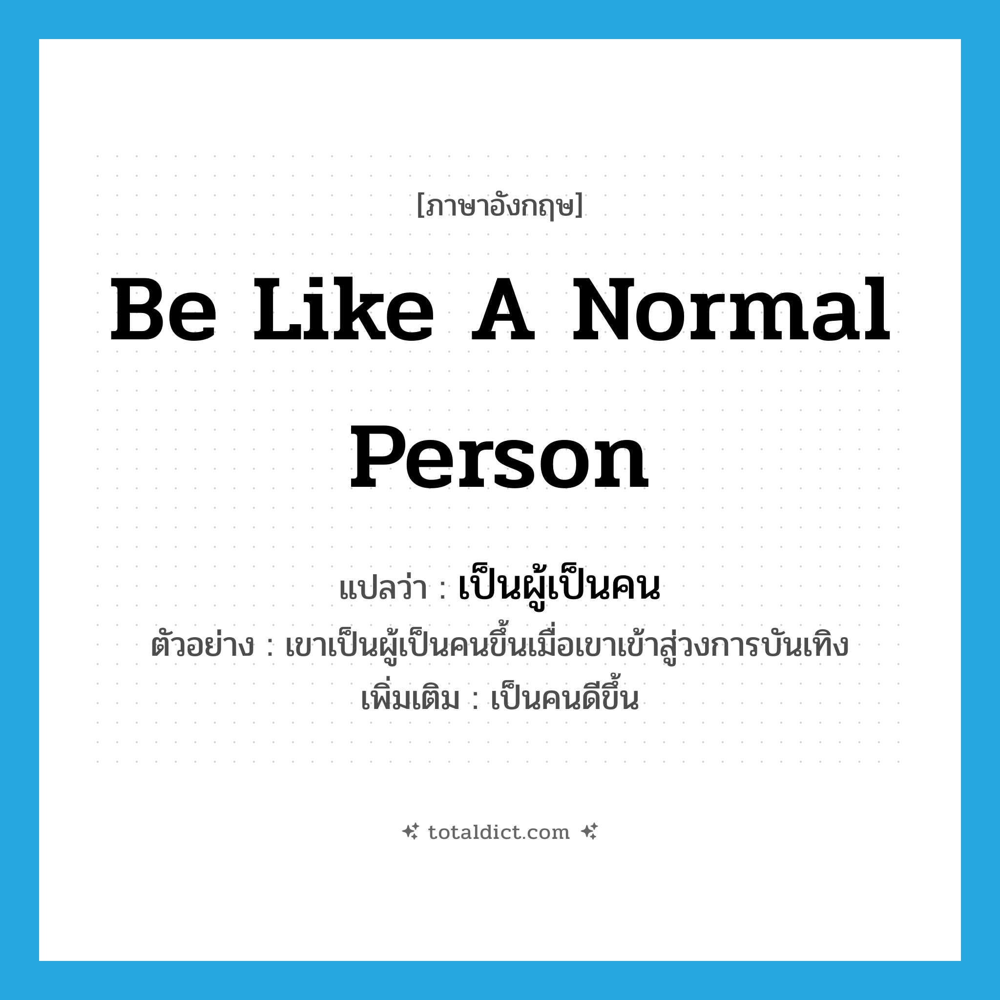be like a normal person แปลว่า?, คำศัพท์ภาษาอังกฤษ be like a normal person แปลว่า เป็นผู้เป็นคน ประเภท V ตัวอย่าง เขาเป็นผู้เป็นคนขึ้นเมื่อเขาเข้าสู่วงการบันเทิง เพิ่มเติม เป็นคนดีขึ้น หมวด V