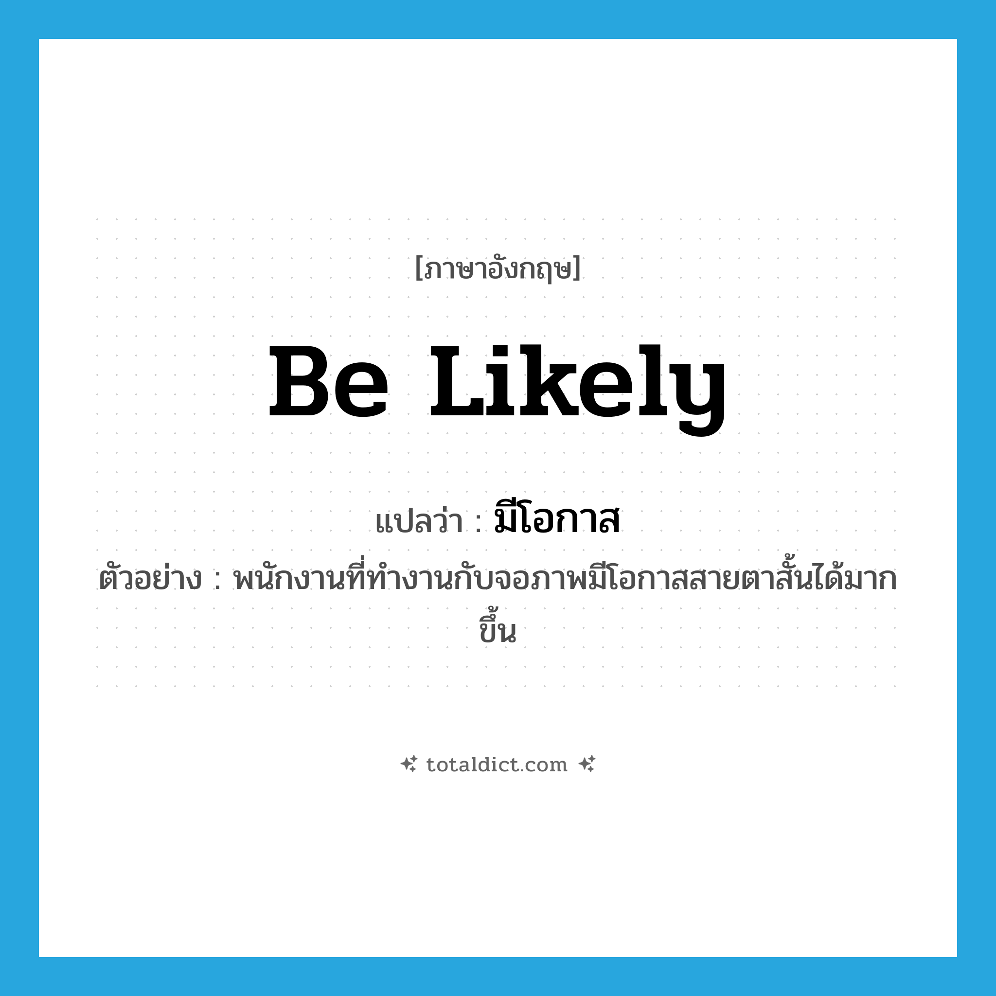 be likely แปลว่า?, คำศัพท์ภาษาอังกฤษ be likely แปลว่า มีโอกาส ประเภท V ตัวอย่าง พนักงานที่ทำงานกับจอภาพมีโอกาสสายตาสั้นได้มากขึ้น หมวด V