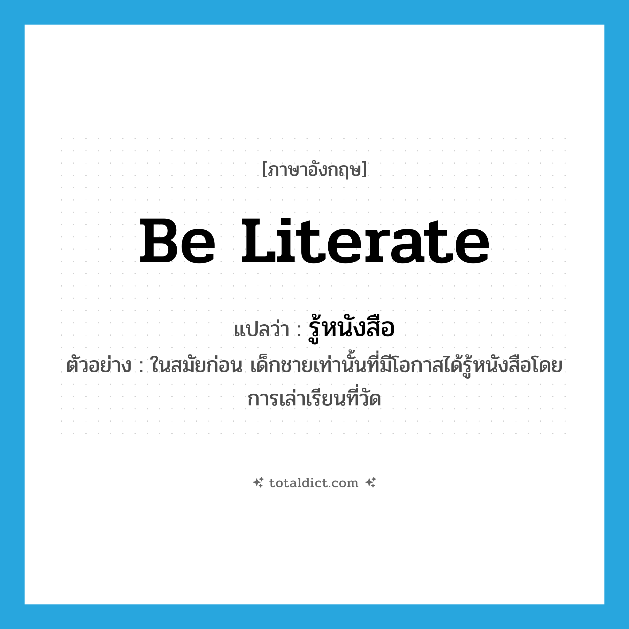 be literate แปลว่า?, คำศัพท์ภาษาอังกฤษ be literate แปลว่า รู้หนังสือ ประเภท V ตัวอย่าง ในสมัยก่อน เด็กชายเท่านั้นที่มีโอกาสได้รู้หนังสือโดยการเล่าเรียนที่วัด หมวด V