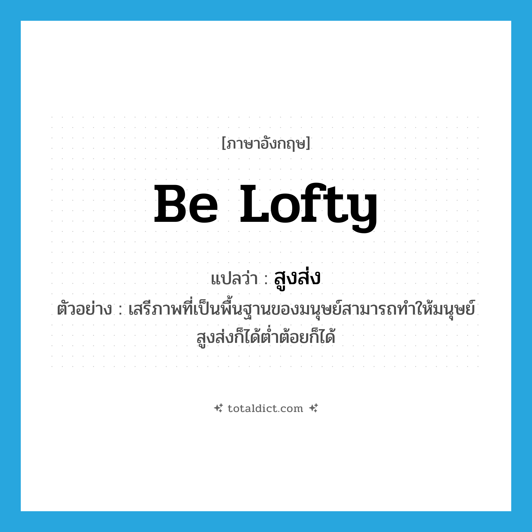 be lofty แปลว่า?, คำศัพท์ภาษาอังกฤษ be lofty แปลว่า สูงส่ง ประเภท V ตัวอย่าง เสรีภาพที่เป็นพื้นฐานของมนุษย์สามารถทำให้มนุษย์สูงส่งก็ได้ต่ำต้อยก็ได้ หมวด V