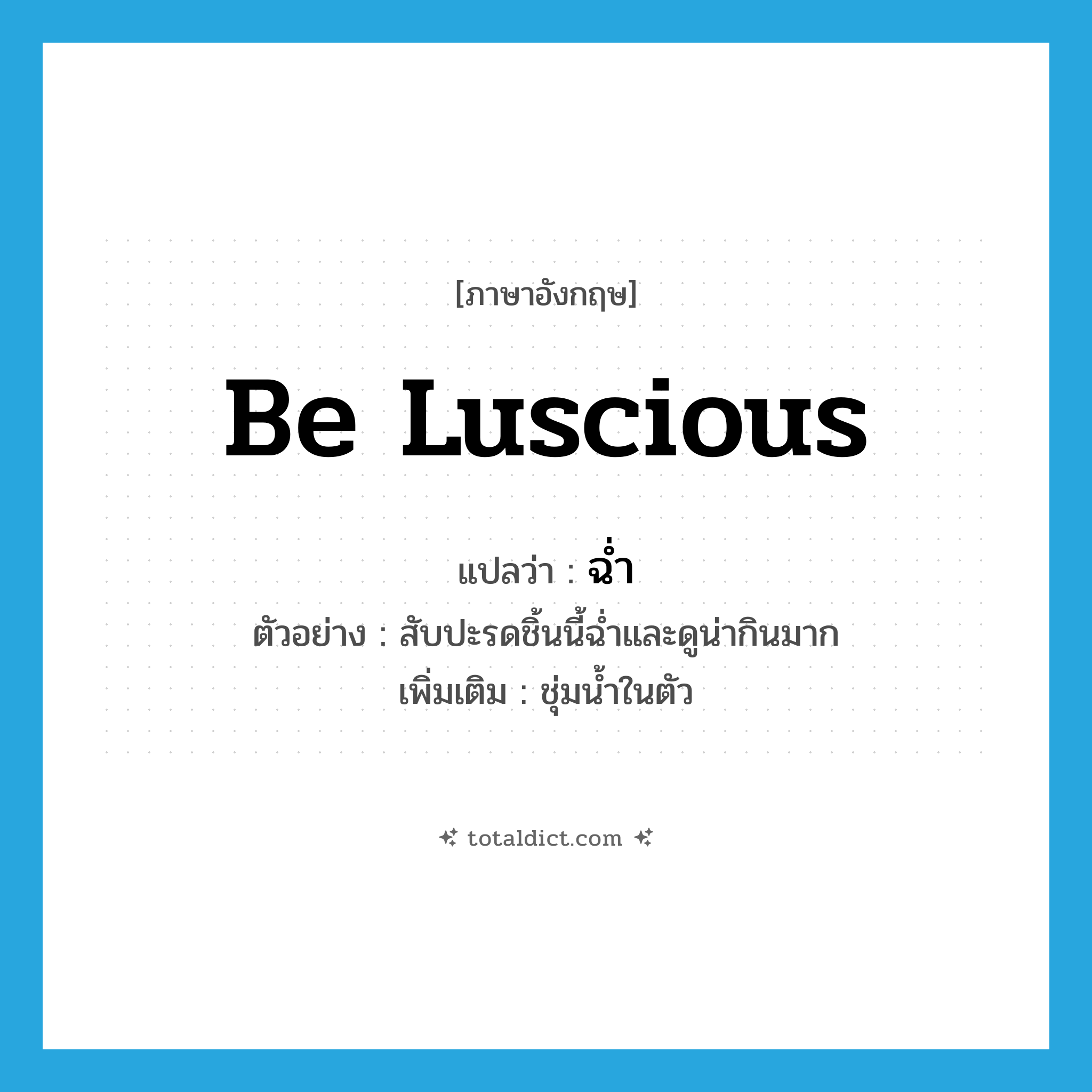 ฉ่ำ ภาษาอังกฤษ?, คำศัพท์ภาษาอังกฤษ ฉ่ำ แปลว่า be luscious ประเภท V ตัวอย่าง สับปะรดชิ้นนี้ฉ่ำและดูน่ากินมาก เพิ่มเติม ชุ่มน้ำในตัว หมวด V