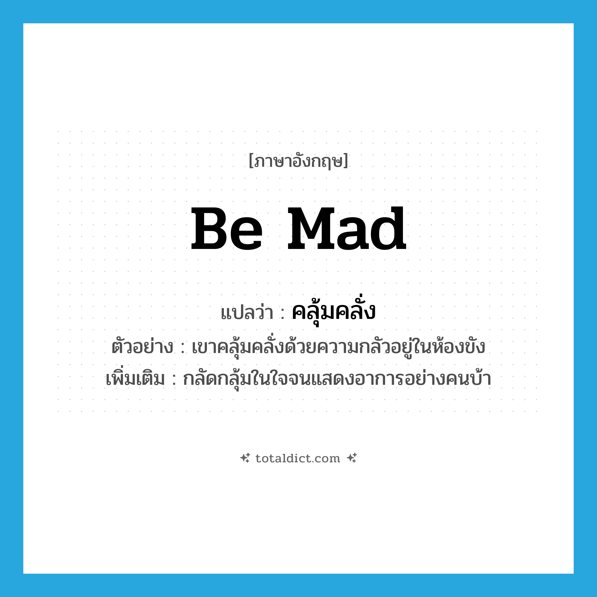 คลุ้มคลั่ง ภาษาอังกฤษ?, คำศัพท์ภาษาอังกฤษ คลุ้มคลั่ง แปลว่า be mad ประเภท V ตัวอย่าง เขาคลุ้มคลั่งด้วยความกลัวอยู่ในห้องขัง เพิ่มเติม กลัดกลุ้มในใจจนแสดงอาการอย่างคนบ้า หมวด V