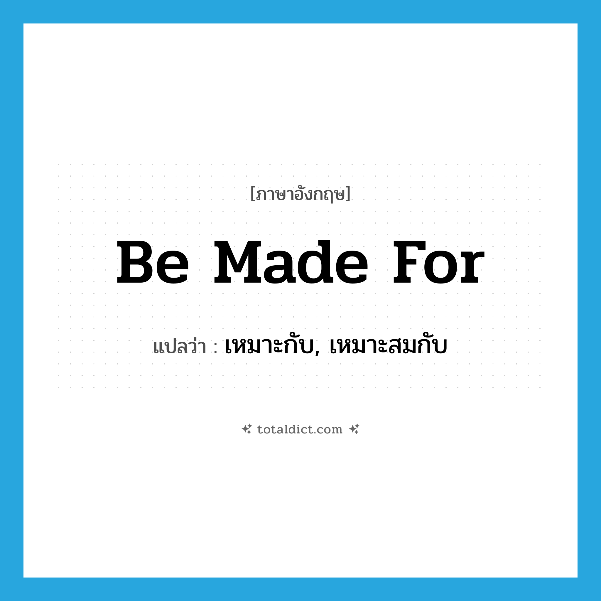 be made for แปลว่า?, คำศัพท์ภาษาอังกฤษ be made for แปลว่า เหมาะกับ, เหมาะสมกับ ประเภท PHRV หมวด PHRV