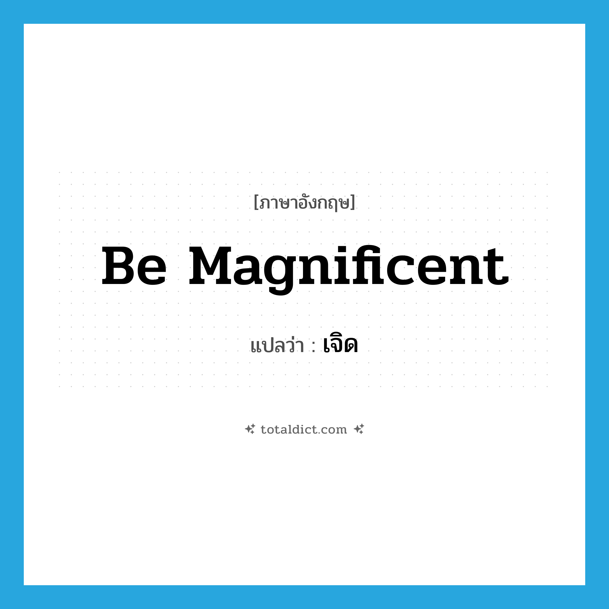 be magnificent แปลว่า?, คำศัพท์ภาษาอังกฤษ be magnificent แปลว่า เจิด ประเภท V หมวด V