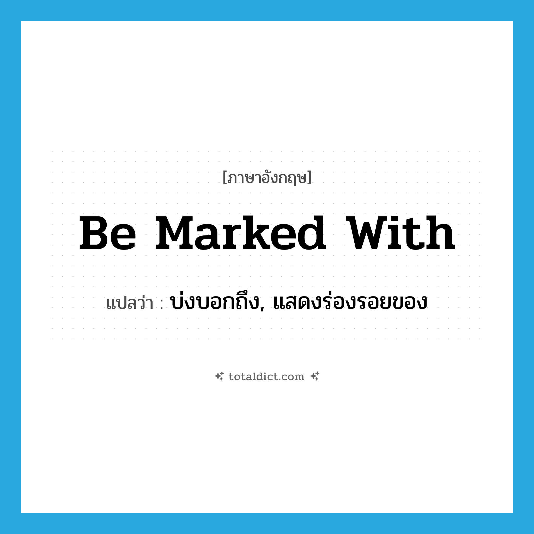 be marked with แปลว่า?, คำศัพท์ภาษาอังกฤษ be marked with แปลว่า บ่งบอกถึง, แสดงร่องรอยของ ประเภท PHRV หมวด PHRV