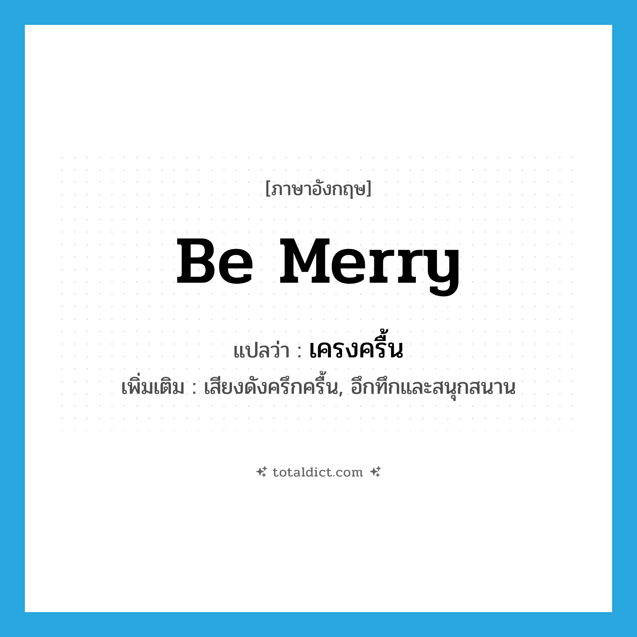 be merry แปลว่า?, คำศัพท์ภาษาอังกฤษ be merry แปลว่า เครงครื้น ประเภท V เพิ่มเติม เสียงดังครึกครื้น, อึกทึกและสนุกสนาน หมวด V