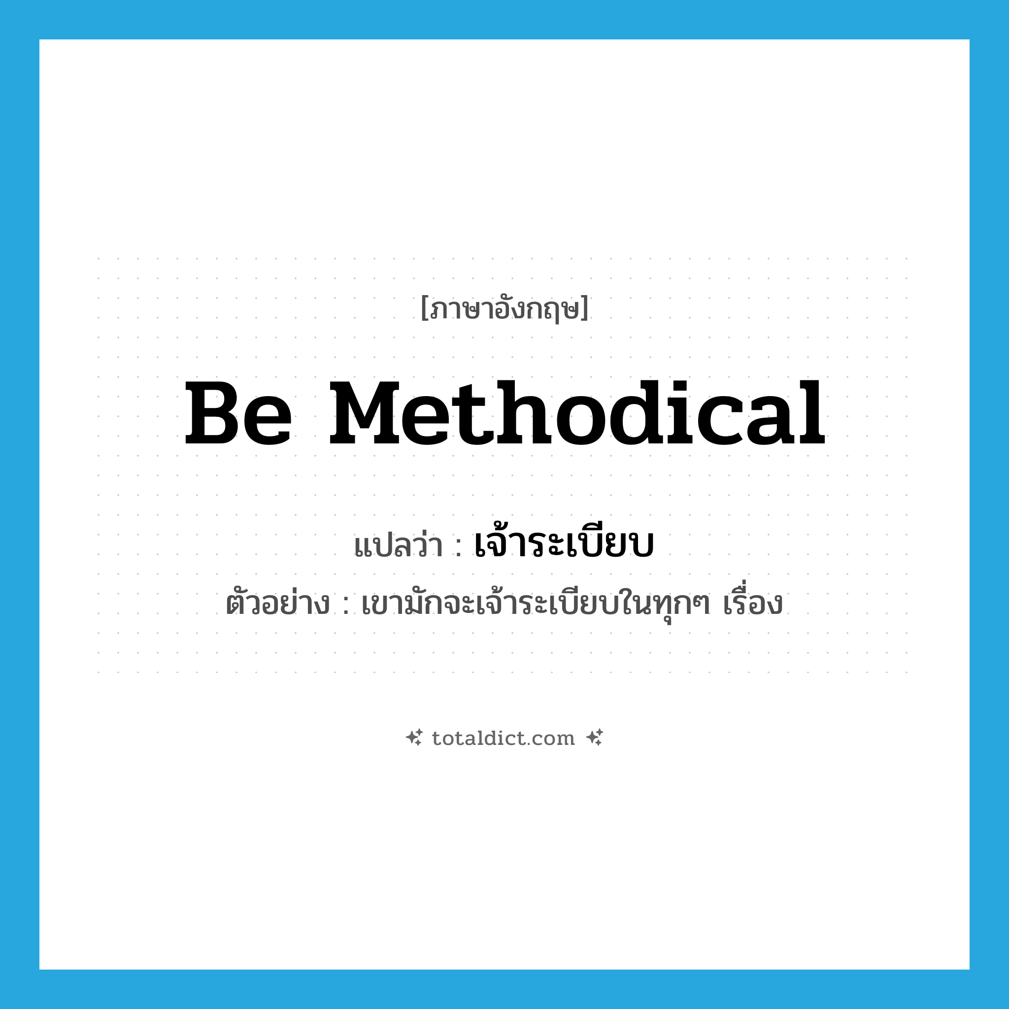 เจ้าระเบียบ ภาษาอังกฤษ?, คำศัพท์ภาษาอังกฤษ เจ้าระเบียบ แปลว่า be methodical ประเภท V ตัวอย่าง เขามักจะเจ้าระเบียบในทุกๆ เรื่อง หมวด V