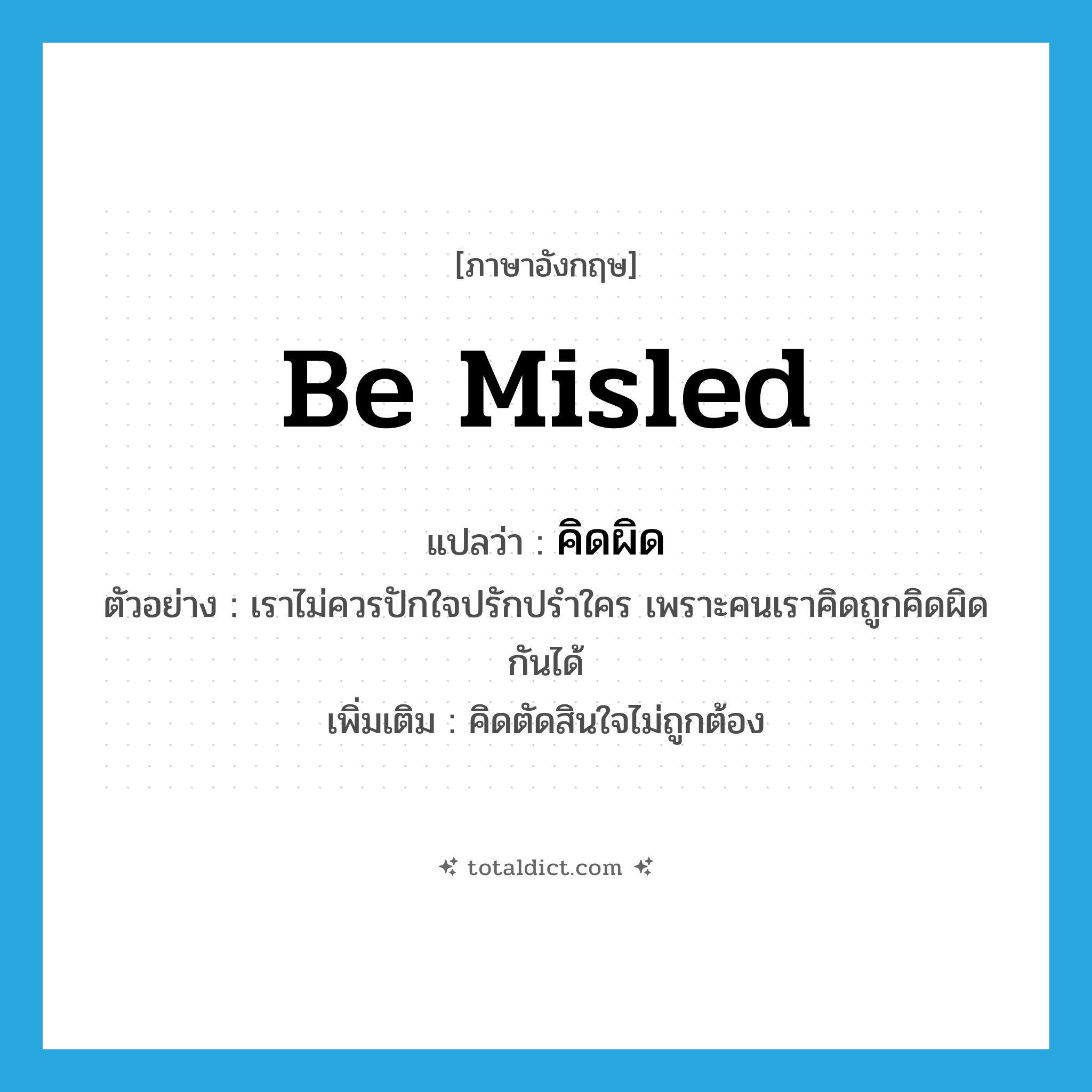 be misled แปลว่า?, คำศัพท์ภาษาอังกฤษ be misled แปลว่า คิดผิด ประเภท V ตัวอย่าง เราไม่ควรปักใจปรักปรำใคร เพราะคนเราคิดถูกคิดผิดกันได้ เพิ่มเติม คิดตัดสินใจไม่ถูกต้อง หมวด V
