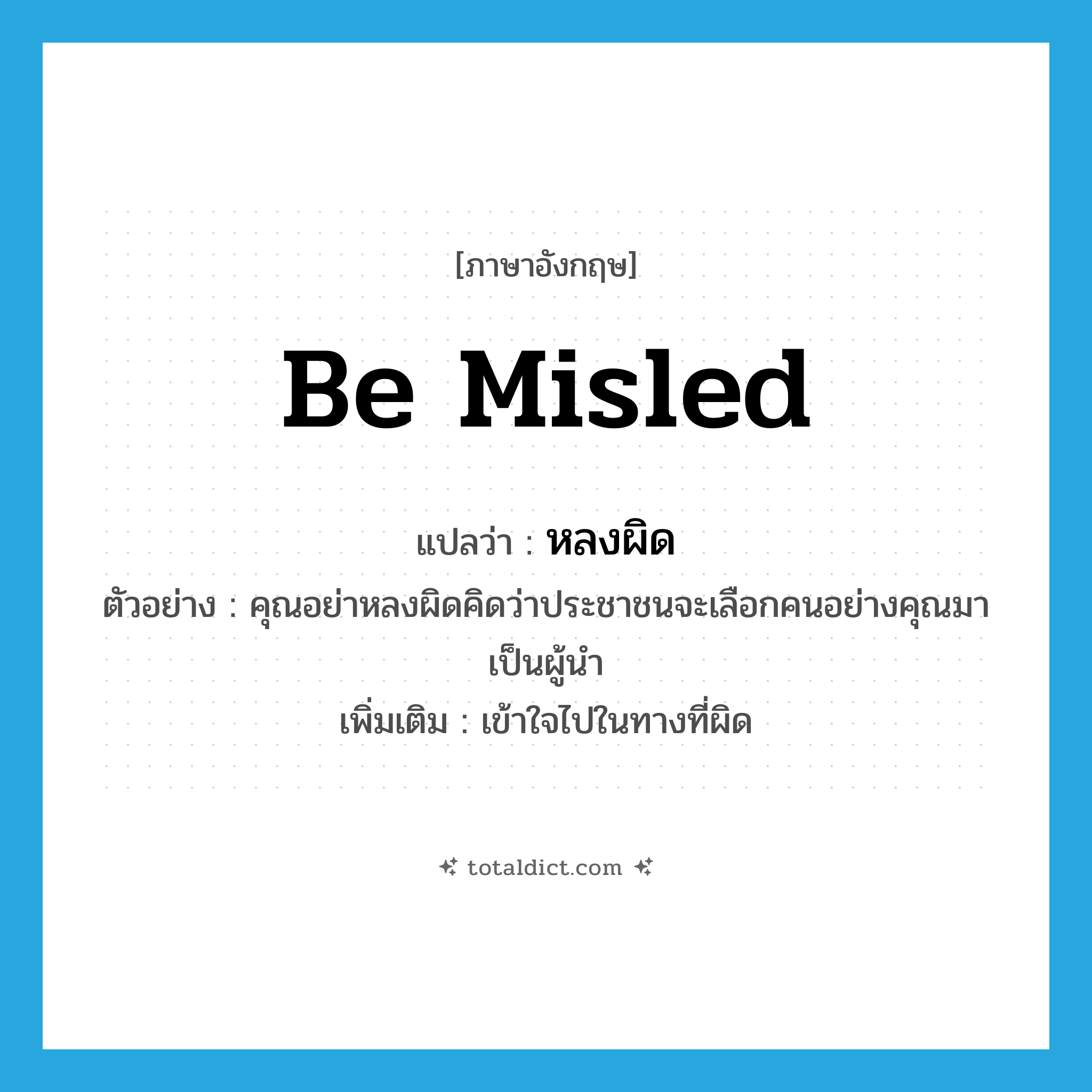 be misled แปลว่า?, คำศัพท์ภาษาอังกฤษ be misled แปลว่า หลงผิด ประเภท V ตัวอย่าง คุณอย่าหลงผิดคิดว่าประชาชนจะเลือกคนอย่างคุณมาเป็นผู้นำ เพิ่มเติม เข้าใจไปในทางที่ผิด หมวด V
