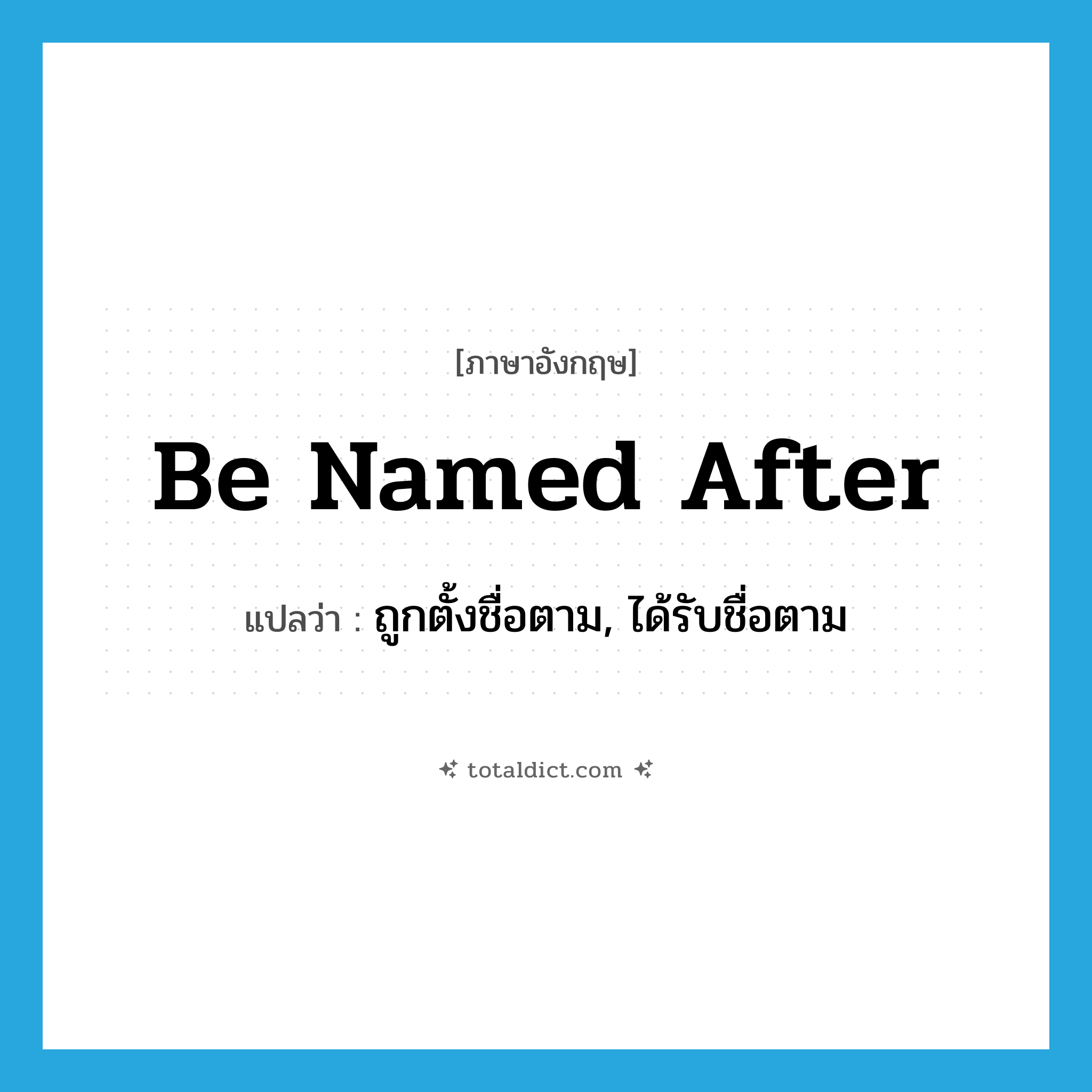 be named after แปลว่า?, คำศัพท์ภาษาอังกฤษ be named after แปลว่า ถูกตั้งชื่อตาม, ได้รับชื่อตาม ประเภท PHRV หมวด PHRV