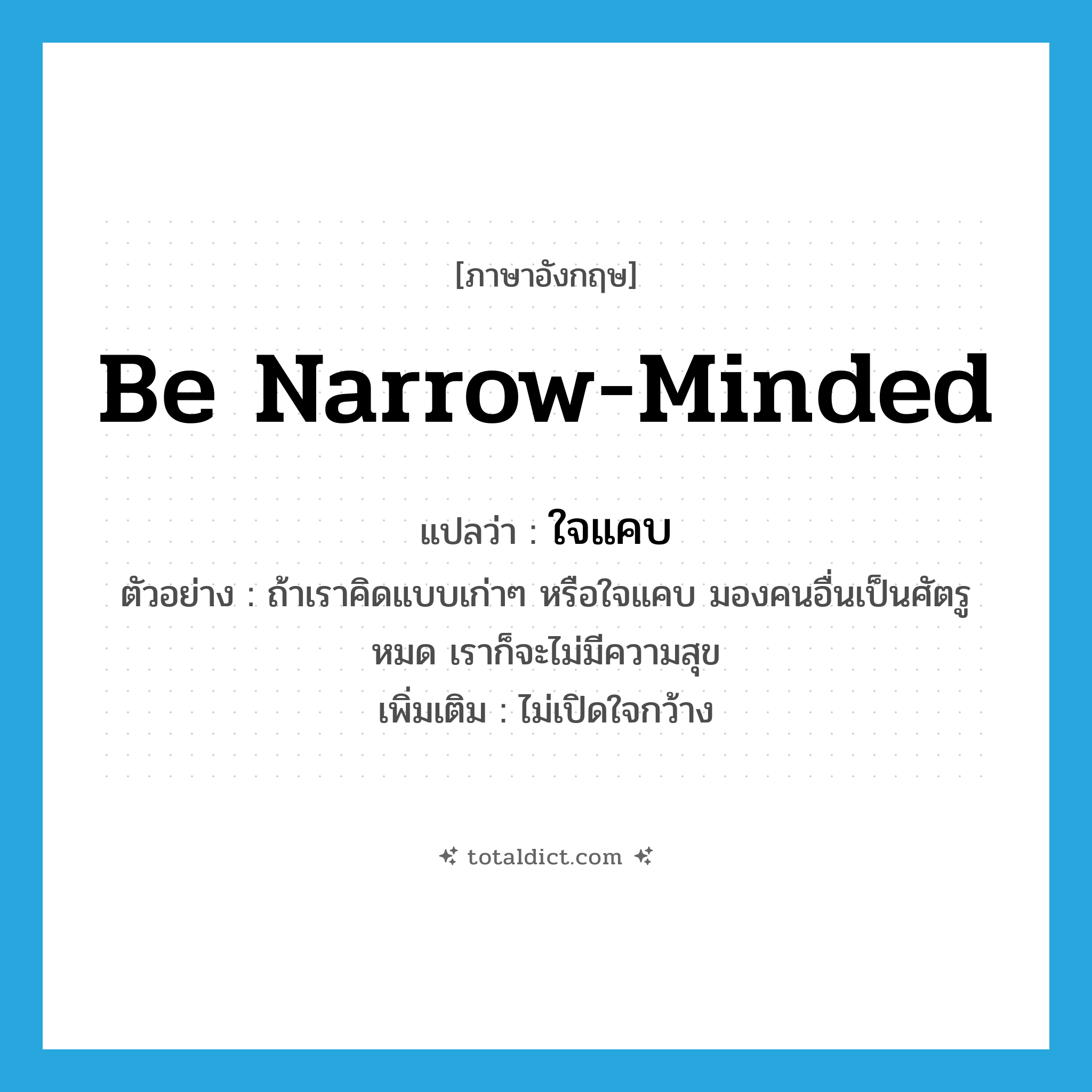 be narrow-minded แปลว่า?, คำศัพท์ภาษาอังกฤษ be narrow-minded แปลว่า ใจแคบ ประเภท V ตัวอย่าง ถ้าเราคิดแบบเก่าๆ หรือใจแคบ มองคนอื่นเป็นศัตรูหมด เราก็จะไม่มีความสุข เพิ่มเติม ไม่เปิดใจกว้าง หมวด V