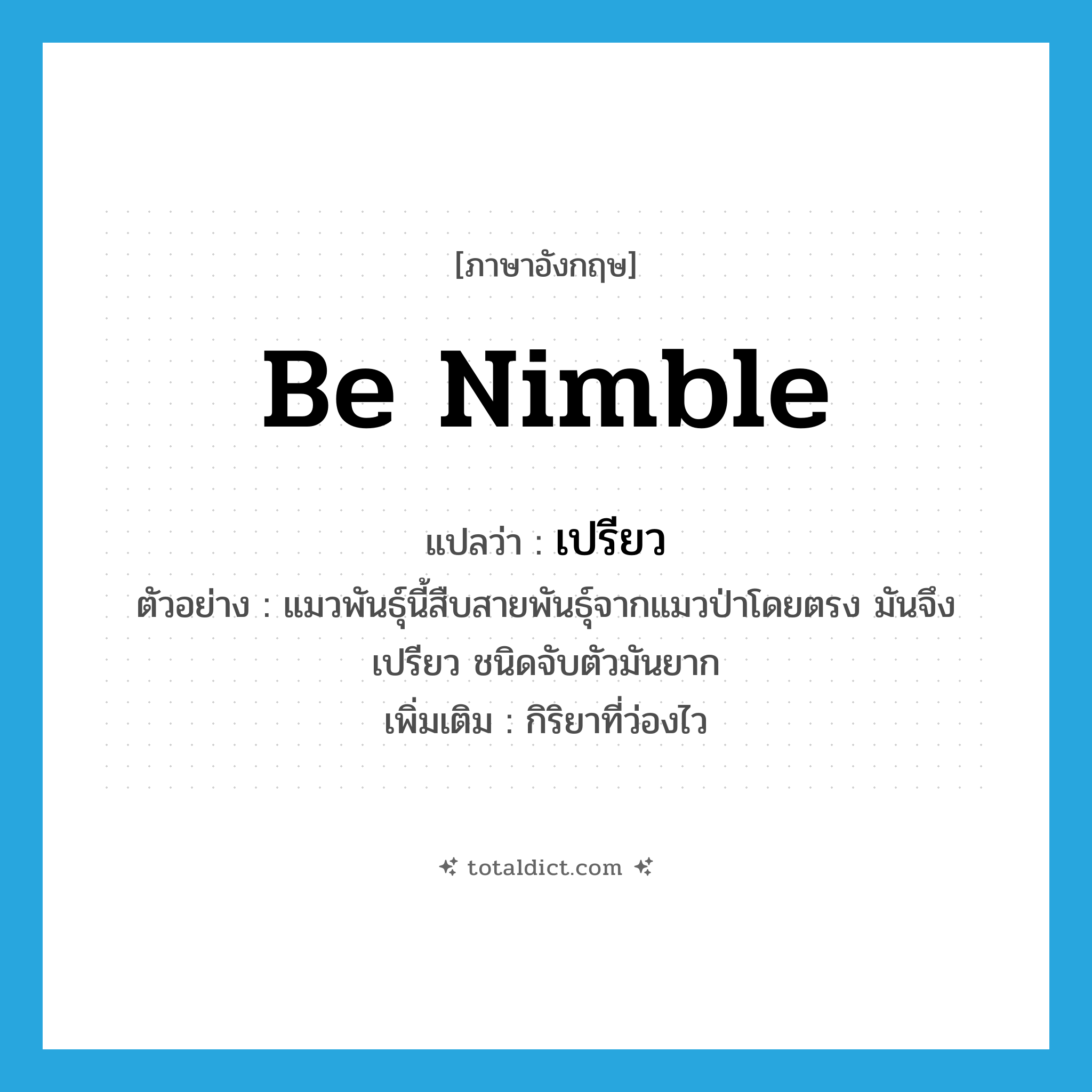 เปรียว ภาษาอังกฤษ?, คำศัพท์ภาษาอังกฤษ เปรียว แปลว่า be nimble ประเภท V ตัวอย่าง แมวพันธุ์นี้สืบสายพันธุ์จากแมวป่าโดยตรง มันจึงเปรียว ชนิดจับตัวมันยาก เพิ่มเติม กิริยาที่ว่องไว หมวด V