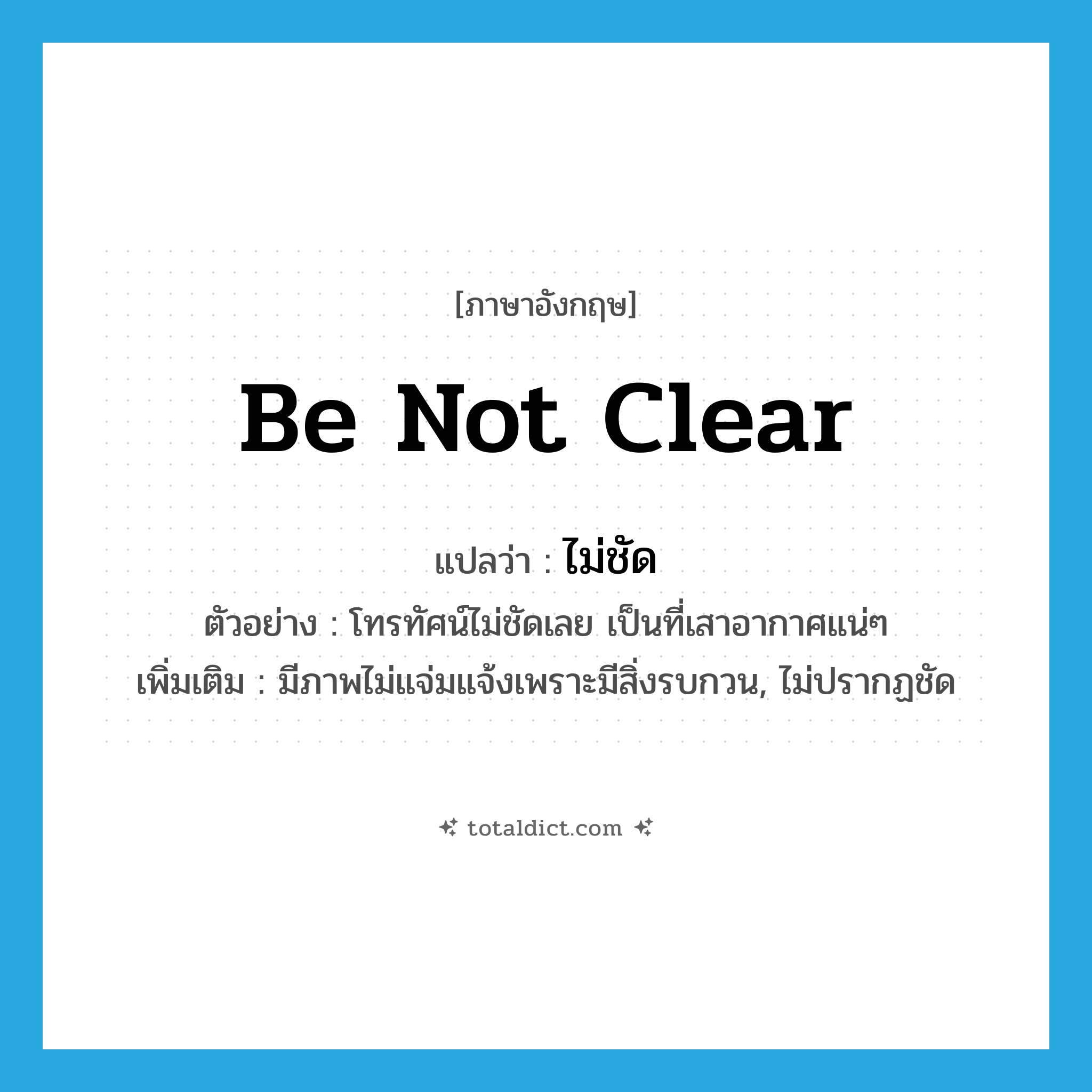 be not clear แปลว่า?, คำศัพท์ภาษาอังกฤษ be not clear แปลว่า ไม่ชัด ประเภท V ตัวอย่าง โทรทัศน์ไม่ชัดเลย เป็นที่เสาอากาศแน่ๆ เพิ่มเติม มีภาพไม่แจ่มแจ้งเพราะมีสิ่งรบกวน, ไม่ปรากฏชัด หมวด V