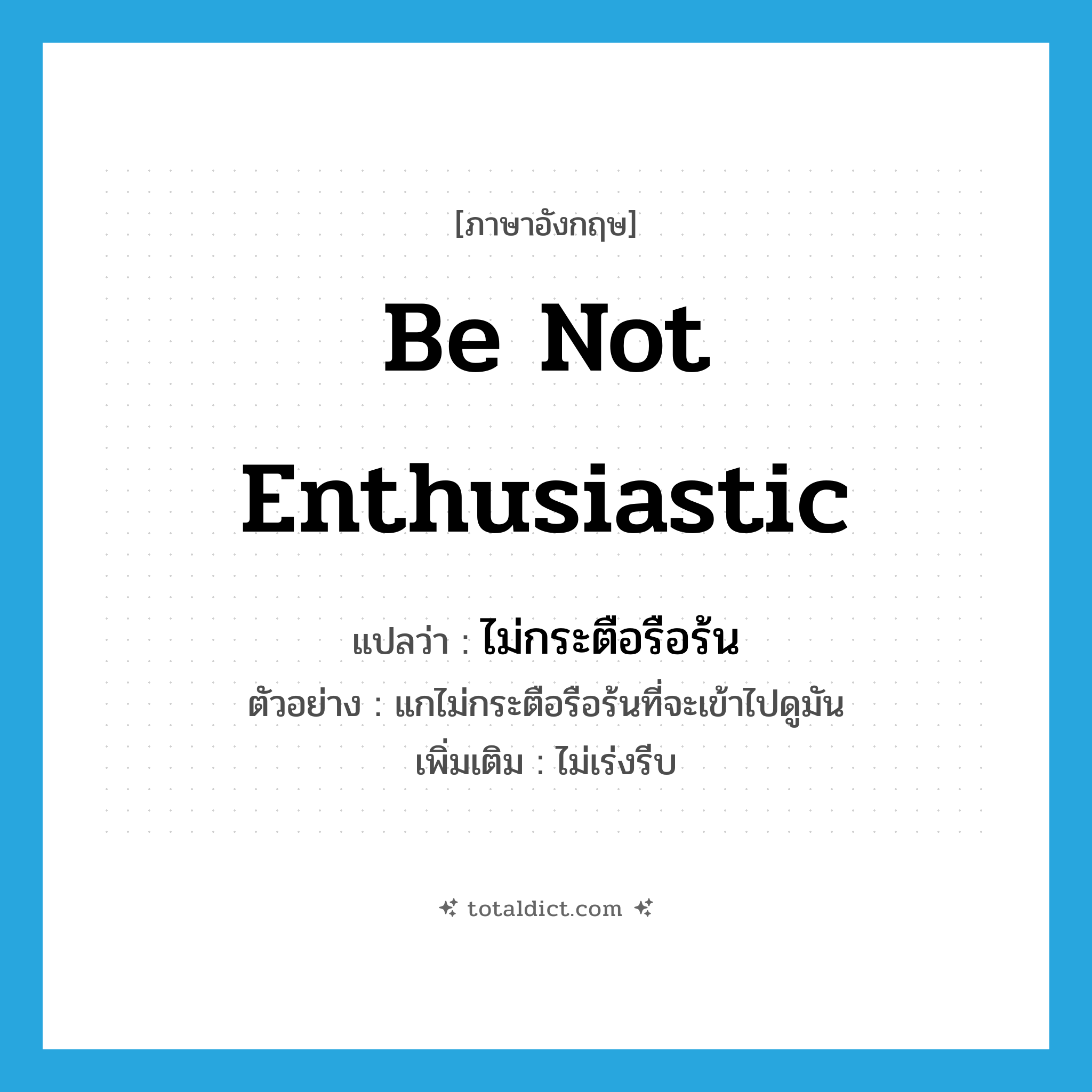 be not enthusiastic แปลว่า?, คำศัพท์ภาษาอังกฤษ be not enthusiastic แปลว่า ไม่กระตือรือร้น ประเภท V ตัวอย่าง แกไม่กระตือรือร้นที่จะเข้าไปดูมัน เพิ่มเติม ไม่เร่งรีบ หมวด V