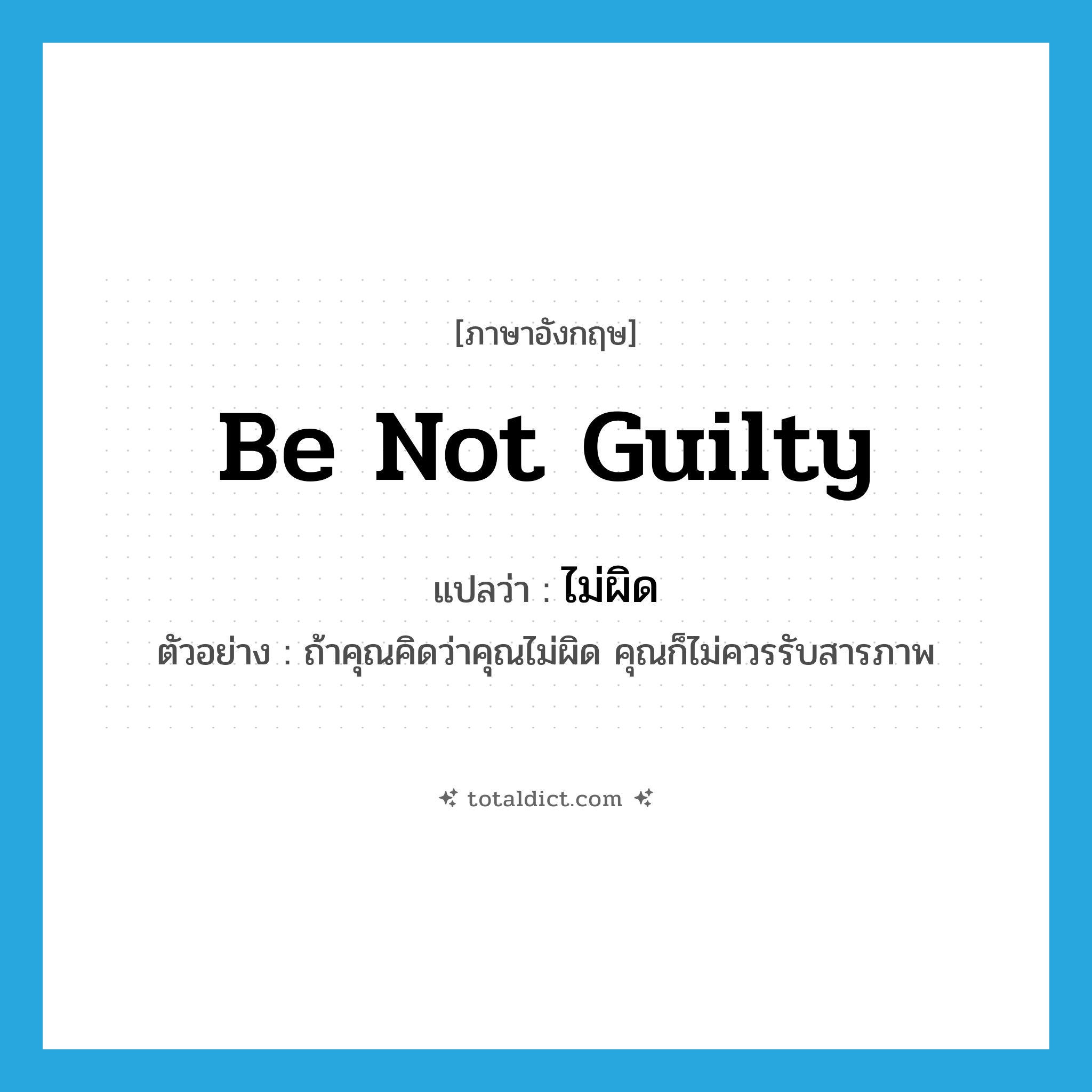 be not guilty แปลว่า?, คำศัพท์ภาษาอังกฤษ be not guilty แปลว่า ไม่ผิด ประเภท V ตัวอย่าง ถ้าคุณคิดว่าคุณไม่ผิด คุณก็ไม่ควรรับสารภาพ หมวด V