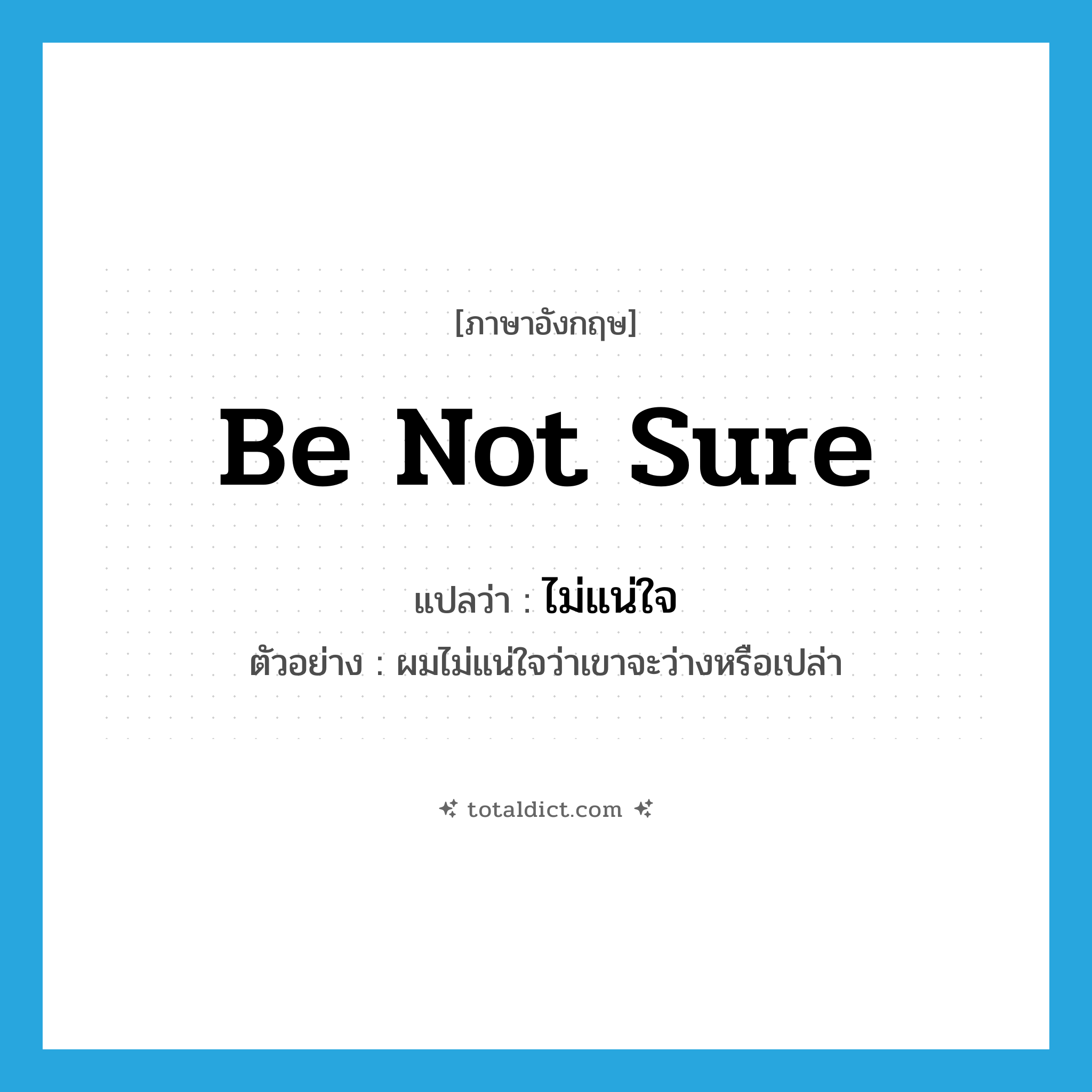 be not sure แปลว่า?, คำศัพท์ภาษาอังกฤษ be not sure แปลว่า ไม่แน่ใจ ประเภท V ตัวอย่าง ผมไม่แน่ใจว่าเขาจะว่างหรือเปล่า หมวด V