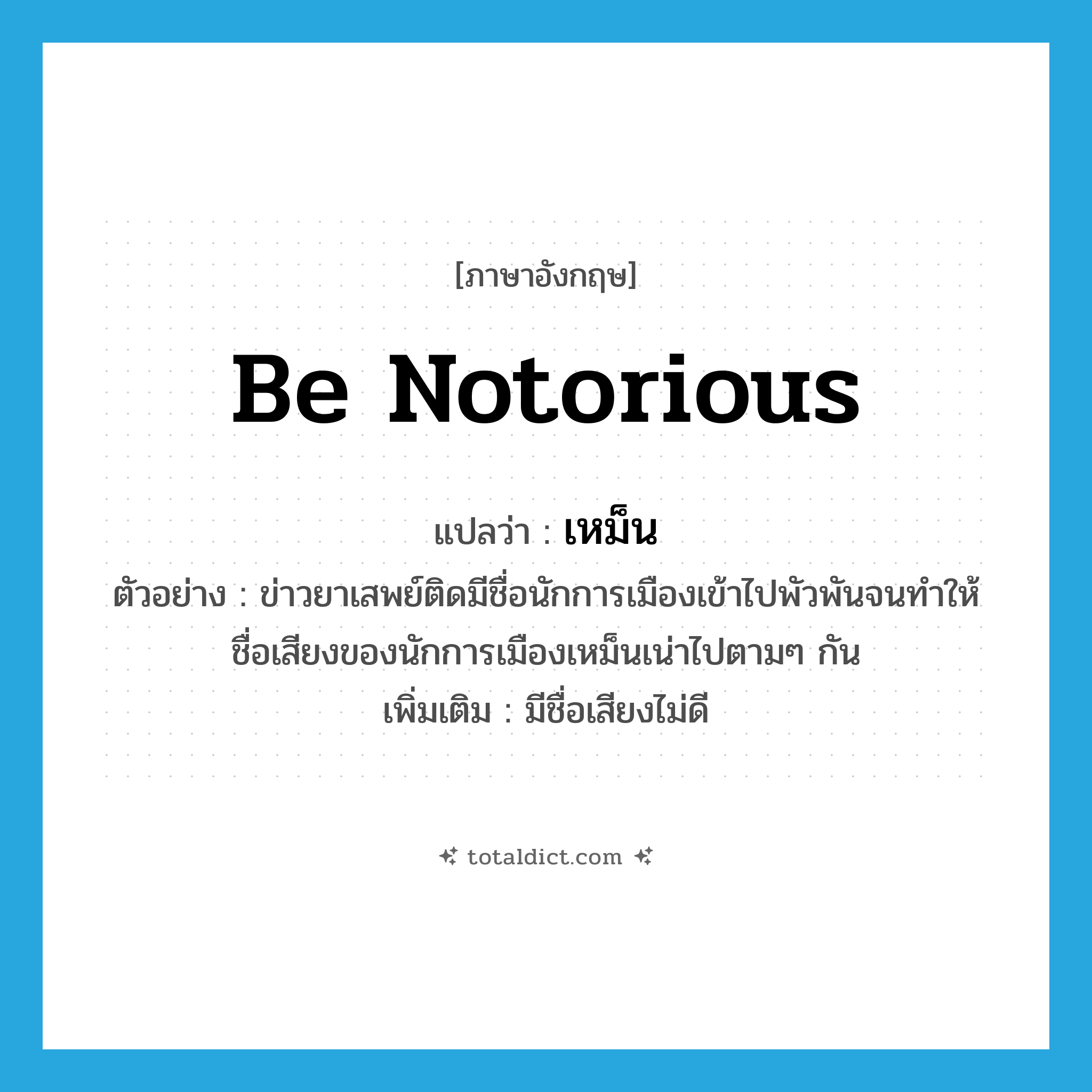 เหม็น ภาษาอังกฤษ?, คำศัพท์ภาษาอังกฤษ เหม็น แปลว่า be notorious ประเภท V ตัวอย่าง ข่าวยาเสพย์ติดมีชื่อนักการเมืองเข้าไปพัวพันจนทำให้ชื่อเสียงของนักการเมืองเหม็นเน่าไปตามๆ กัน เพิ่มเติม มีชื่อเสียงไม่ดี หมวด V