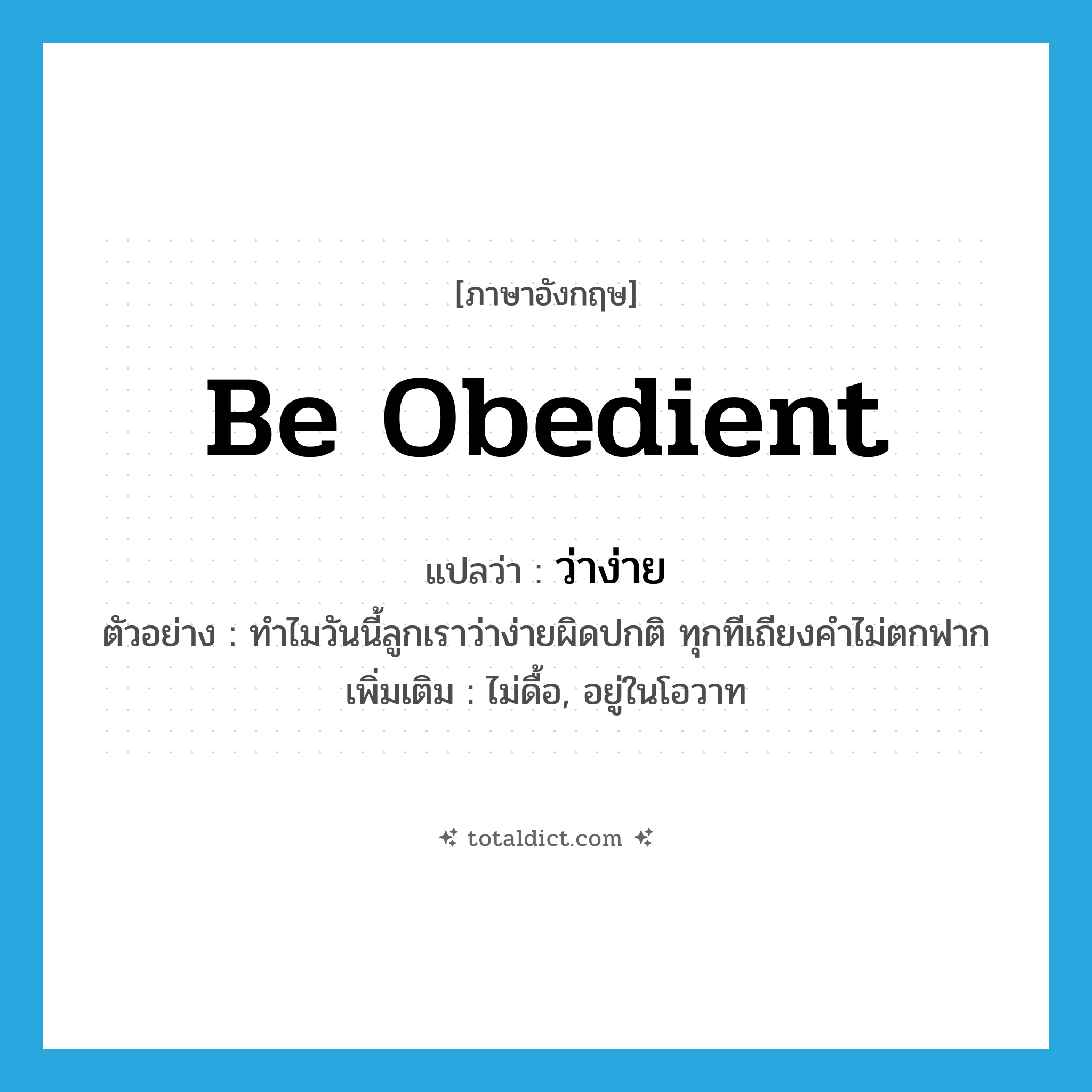 be obedient แปลว่า?, คำศัพท์ภาษาอังกฤษ be obedient แปลว่า ว่าง่าย ประเภท V ตัวอย่าง ทำไมวันนี้ลูกเราว่าง่ายผิดปกติ ทุกทีเถียงคำไม่ตกฟาก เพิ่มเติม ไม่ดื้อ, อยู่ในโอวาท หมวด V