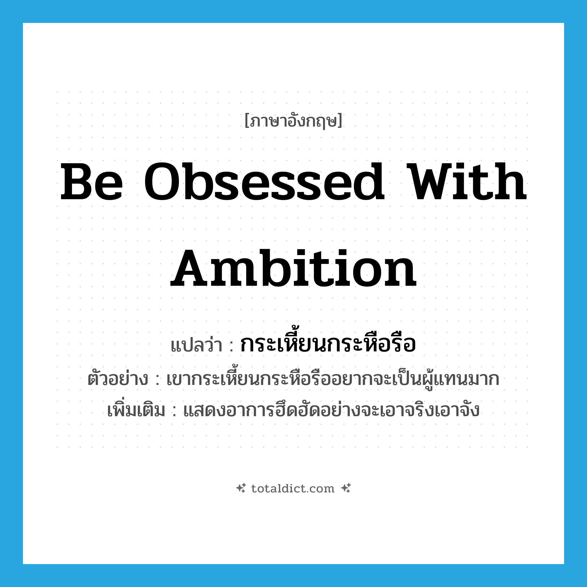 be obsessed with ambition แปลว่า?, คำศัพท์ภาษาอังกฤษ be obsessed with ambition แปลว่า กระเหี้ยนกระหือรือ ประเภท V ตัวอย่าง เขากระเหี้ยนกระหือรืออยากจะเป็นผู้แทนมาก เพิ่มเติม แสดงอาการฮึดฮัดอย่างจะเอาจริงเอาจัง หมวด V