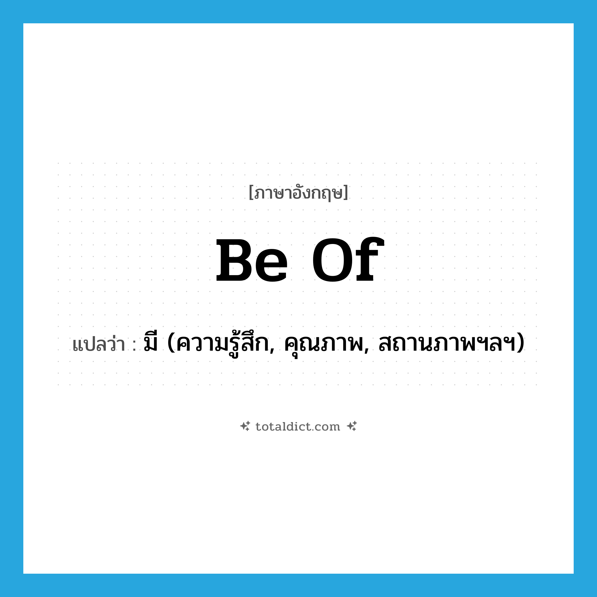 be of แปลว่า?, คำศัพท์ภาษาอังกฤษ be of แปลว่า มี (ความรู้สึก, คุณภาพ, สถานภาพฯลฯ) ประเภท PHRV หมวด PHRV